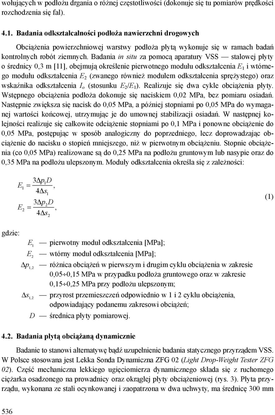 Badania in situ za pomocą aparatury VSS stalowej płyty o średnicy 0,3 m [11], obejmują określenie pierwotnego modułu odkształcenia E 1 i wtórnego modułu odkształcenia E 2 (zwanego również modułem