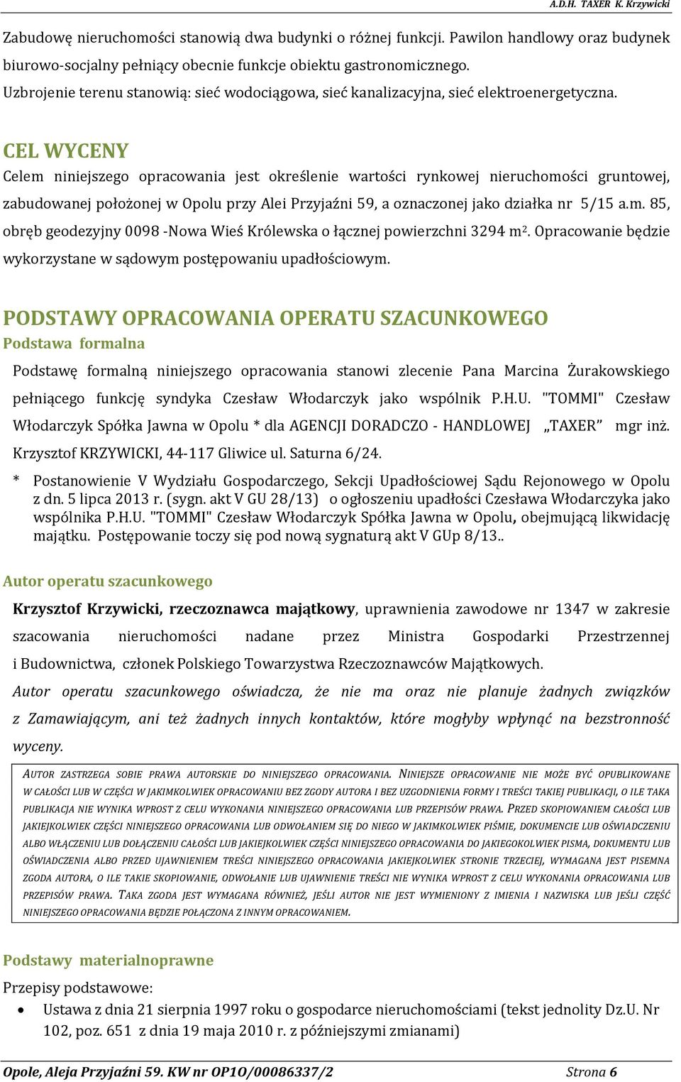 CEL WYCENY Celem niniejszego opracowania jest określenie wartości rynkowej nieruchomości gruntowej, zabudowanej położonej w Opolu przy Alei Przyjaźni 59, a oznaczonej jako działka nr 5/15 a.m. 85, obręb geodezyjny 0098 -Nowa Wieś Królewska o łącznej powierzchni 3294 m 2.