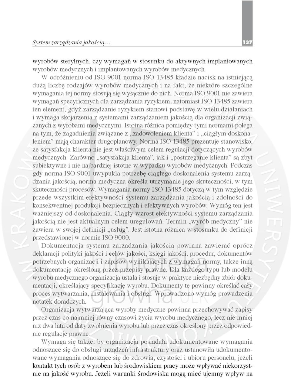 Norma ISO 9001 nie zawiera wymagań specyficznych dla zarządzania ryzykiem, natomiast ISO 13485 zawiera ten element, gdyż zarządzanie ryzykiem stanowi podstawę w wielu działaniach i wymaga skojarzenia