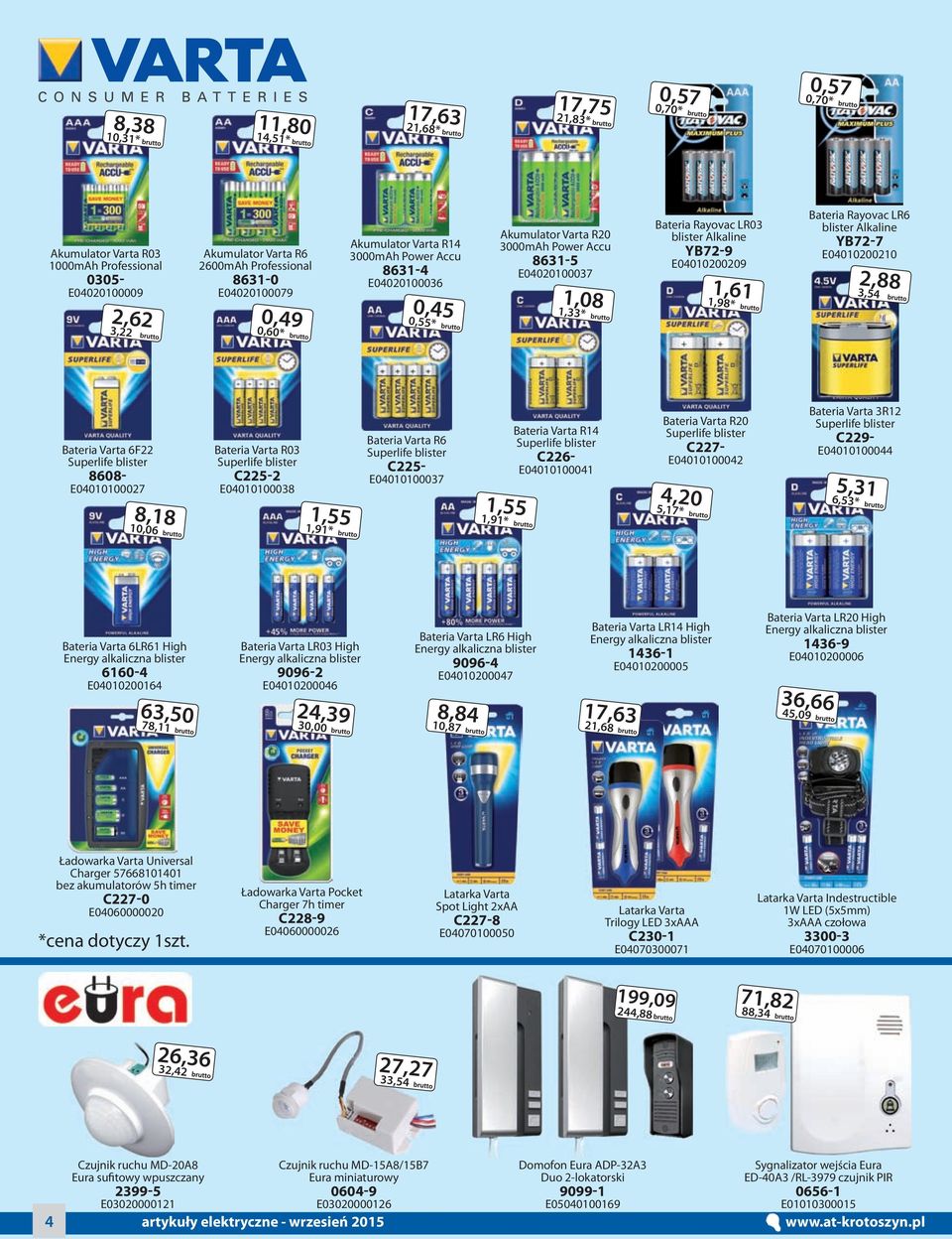 Alkaline YB72-9 E04010200209 1,61 1,98* Bateria Rayovac LR6 blister Alkaline YB72-7 E04010200210 2,88 3,54 Bateria Varta 6F22 Superlife blister 8608- E04010100027 8,18 10,06 Bateria Varta R03