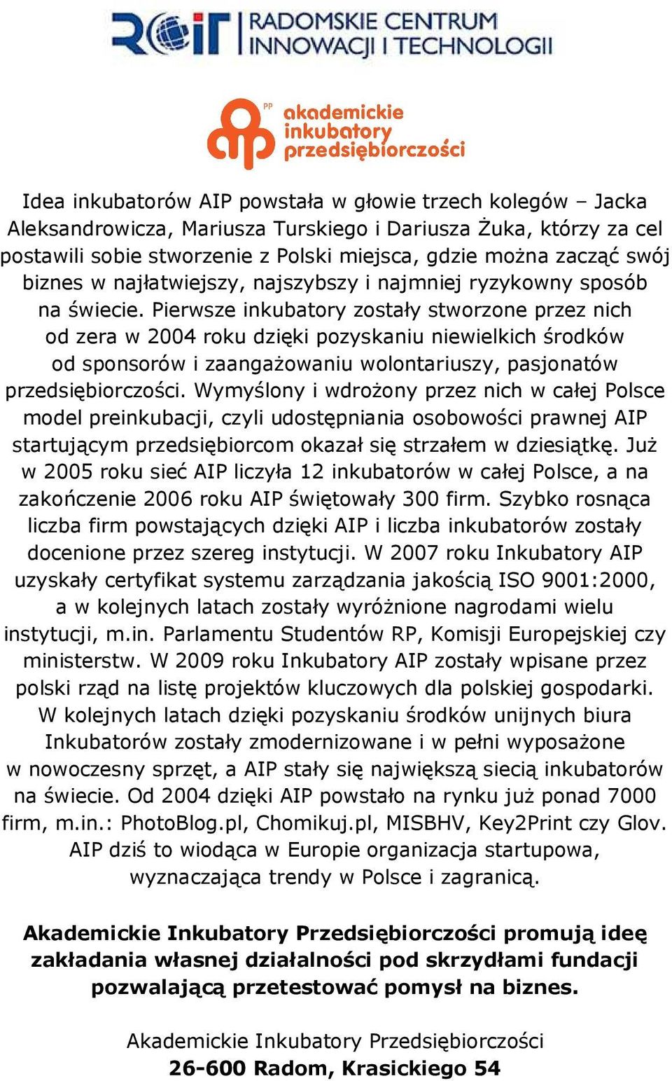 Pierwsze inkubatory zostały stworzone przez nich od zera w 2004 roku dzięki pozyskaniu niewielkich środków od sponsorów i zaangażowaniu wolontariuszy, pasjonatów przedsiębiorczości.