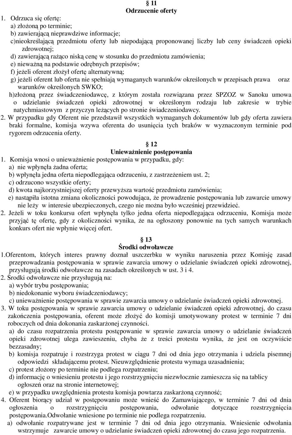 zawierającą rażąco niską cenę w stosunku do przedmiotu zamówienia; e) nieważną na podstawie odrębnych przepisów; f) jeżeli oferent złożył ofertę alternatywną; g) jeżeli oferent lub oferta nie