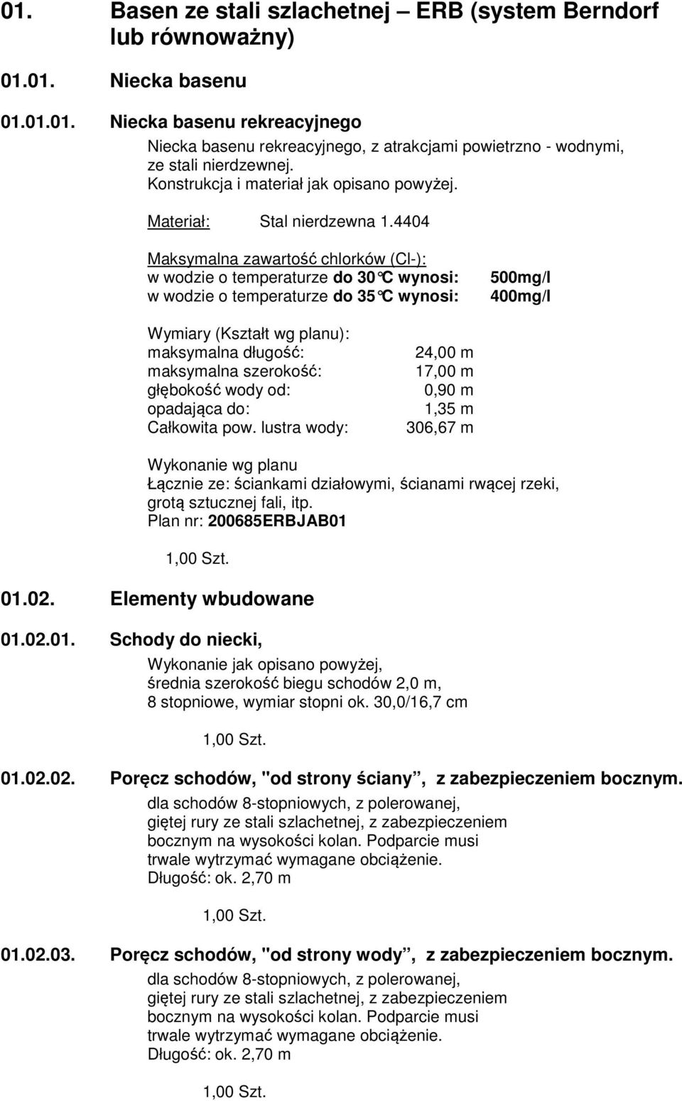 4404 Maksymalna zawartość chlorków (Cl-): w wodzie o temperaturze do 30 C wynosi: w wodzie o temperaturze do 35 C wynosi: 500mg/l 400mg/l Wymiary (Kształt wg planu): maksymalna długość: maksymalna