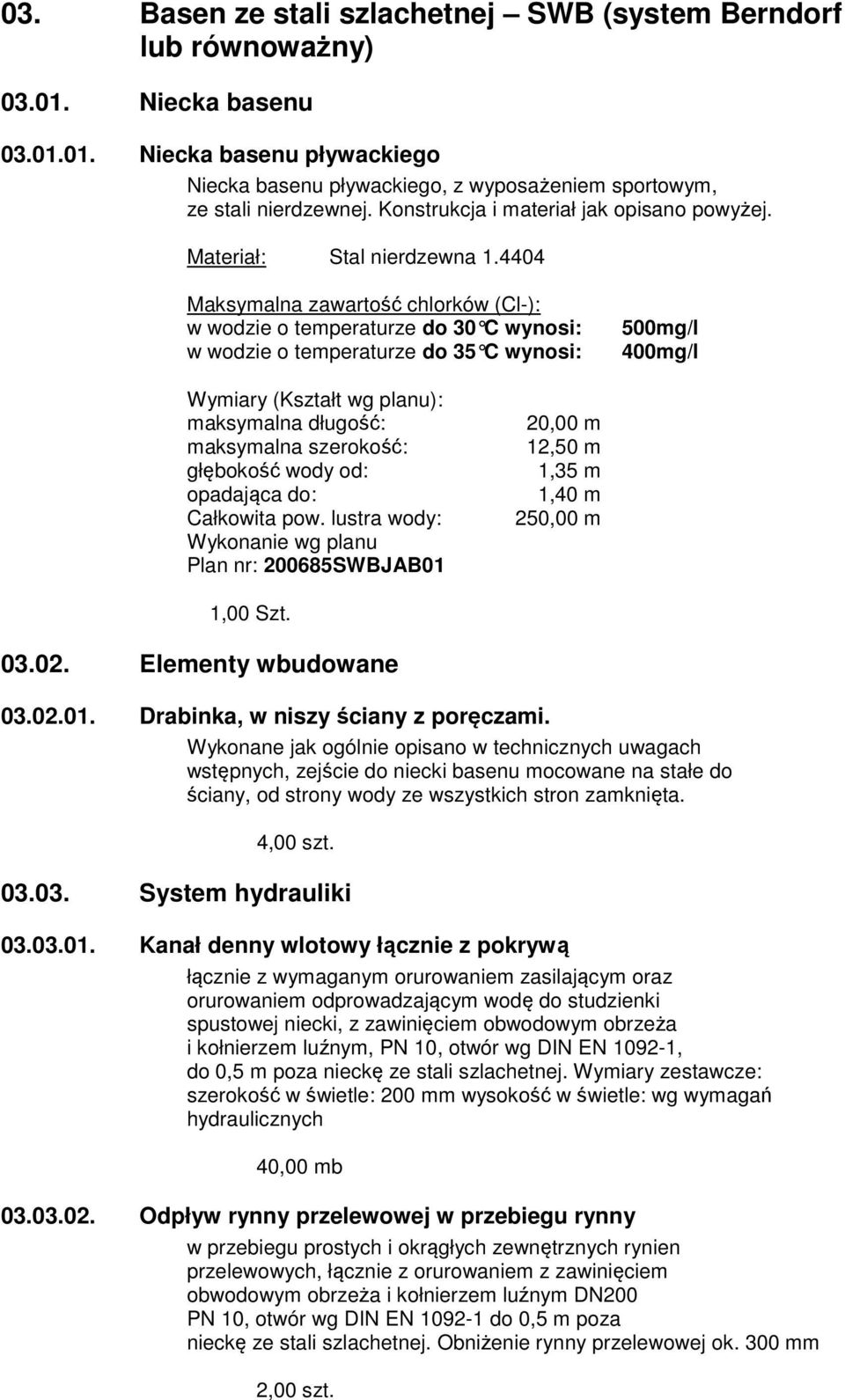 4404 Maksymalna zawartość chlorków (Cl-): w wodzie o temperaturze do 30 C wynosi: w wodzie o temperaturze do 35 C wynosi: 500mg/l 400mg/l Wymiary (Kształt wg planu): maksymalna długość: maksymalna