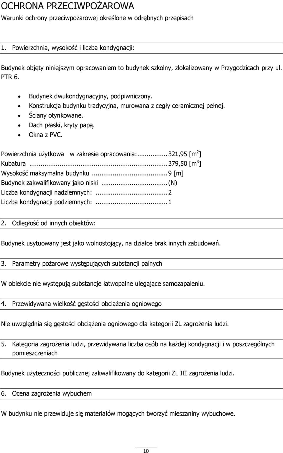 Konstrukcja budynku tradycyjna, murowana z cegły ceramicznej pełnej. Ściany otynkowane. Dach płaski, kryty papą. Okna z PVC. Powierzchnia użytkowa w zakresie opracowania:...321,95 [m 2 ] Kubatura.