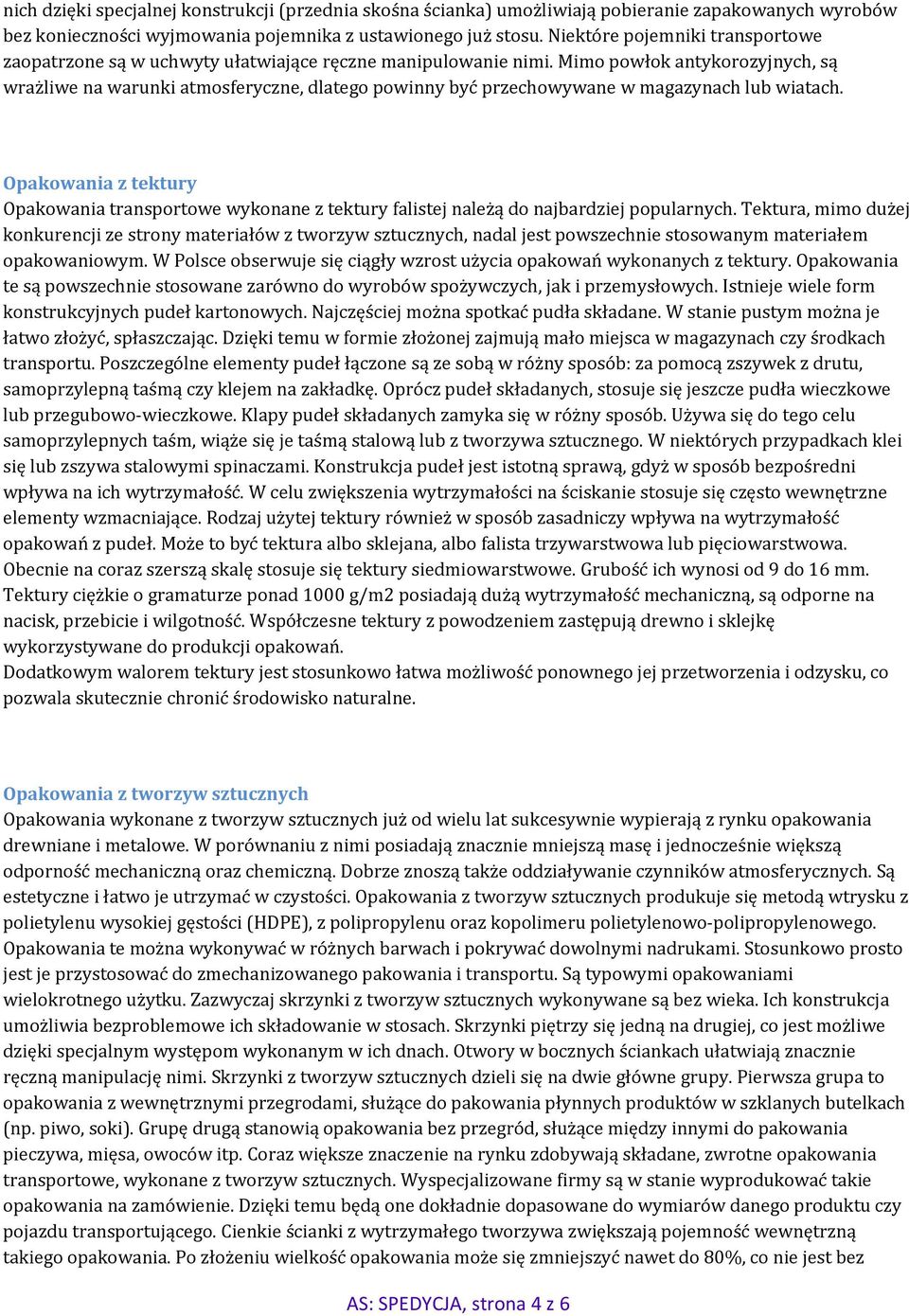 Mimo powłok antykorozyjnych, są wrażliwe na warunki atmosferyczne, dlatego powinny być przechowywane w magazynach lub wiatach.