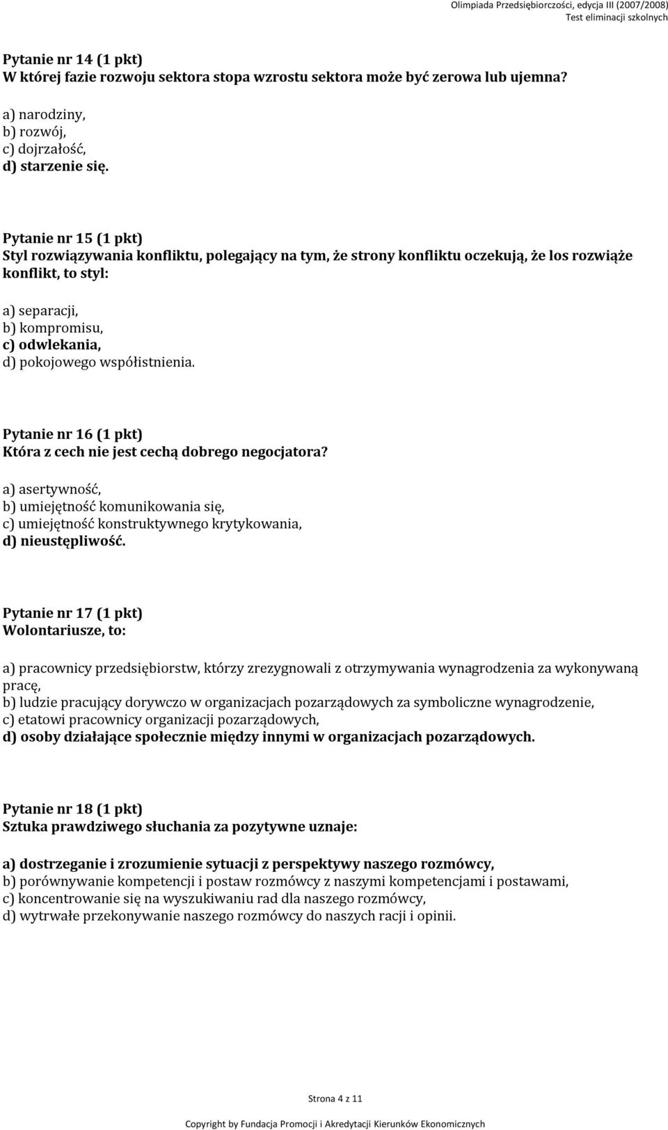 współistnienia. Pytanie nr 16 (1 pkt) Która z cech nie jest cechą dobrego negocjatora? a) asertywność, b) umiejętność komunikowania się, c) umiejętność konstruktywnego krytykowania, d) nieustępliwość.