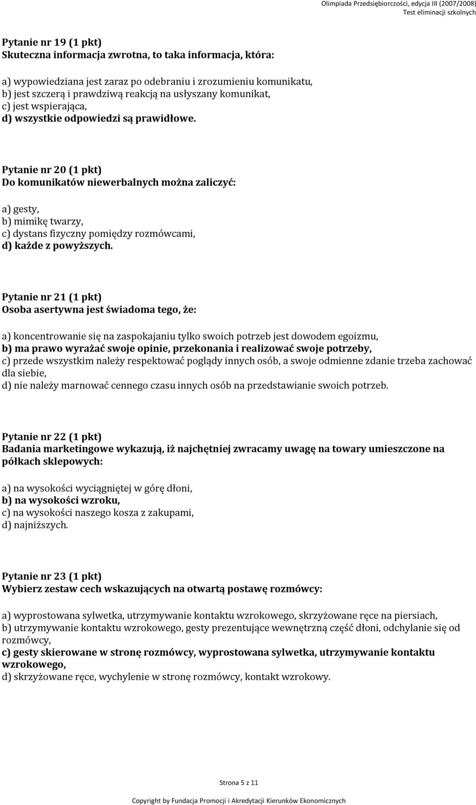 Pytanie nr 20 (1 pkt) Do komunikatów niewerbalnych można zaliczyć: a) gesty, b) mimikę twarzy, c) dystans fizyczny pomiędzy rozmówcami, d) każde z powyższych.