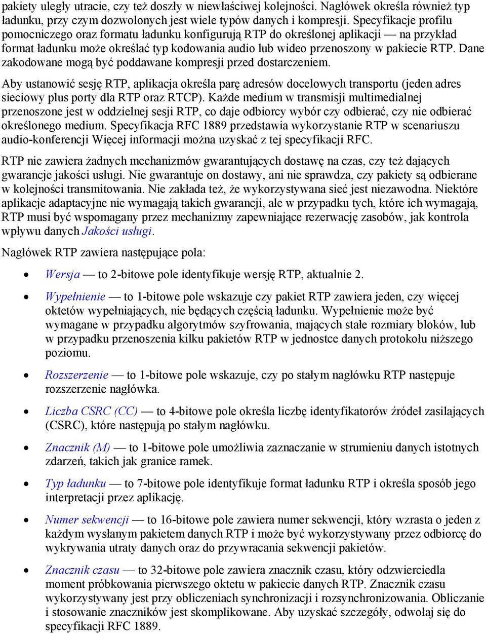 Dane zakodowane mogą być poddawane kompresji przed dostarczeniem. Aby ustanowić sesję RTP, aplikacja określa parę adresów docelowych transportu (jeden adres sieciowy plus porty dla RTP oraz RTCP).