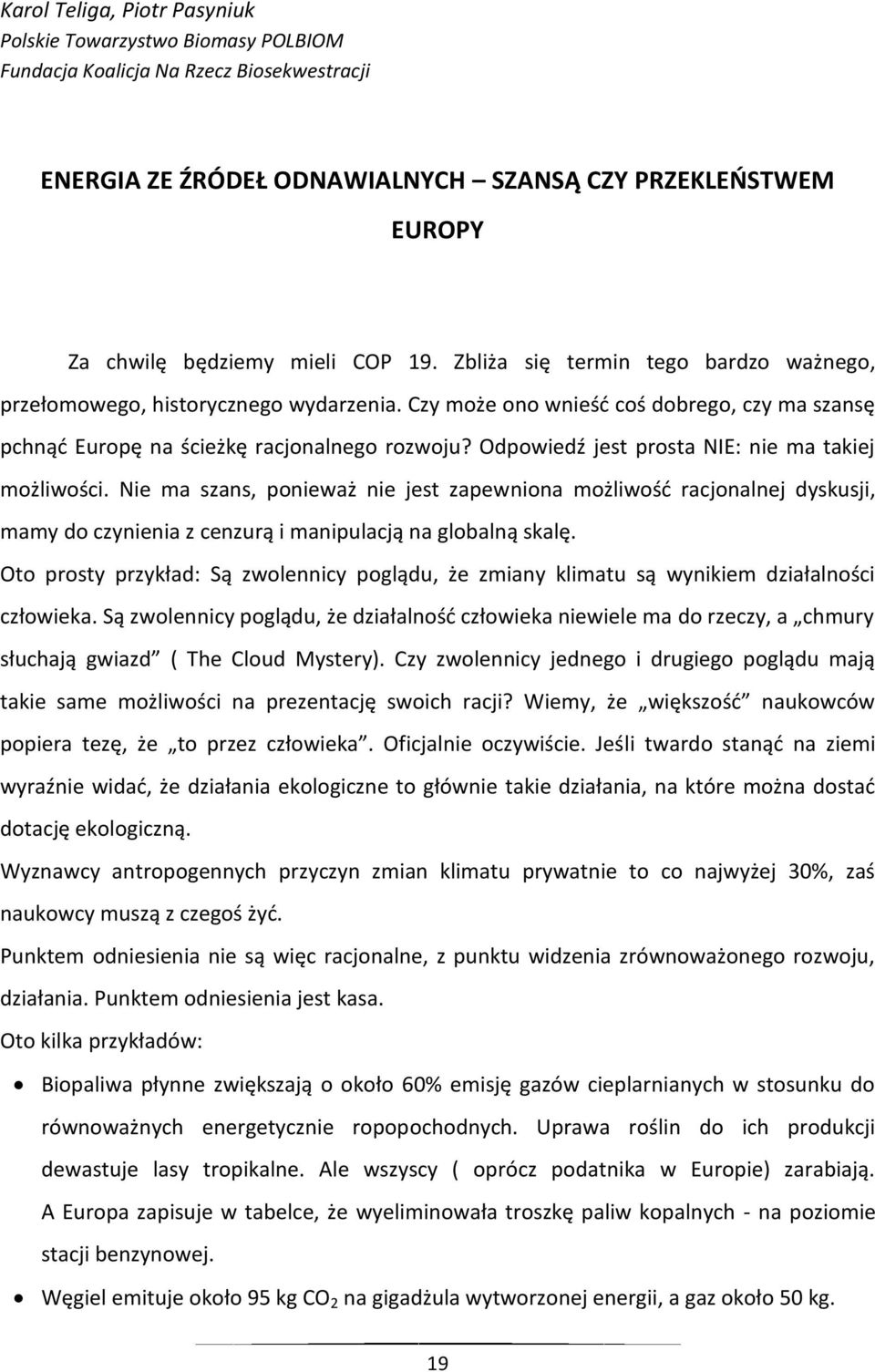 Odpowiedź jest prosta NIE: nie ma takiej możliwości. Nie ma szans, ponieważ nie jest zapewniona możliwość racjonalnej dyskusji, mamy do czynienia z cenzurą i manipulacją na globalną skalę.