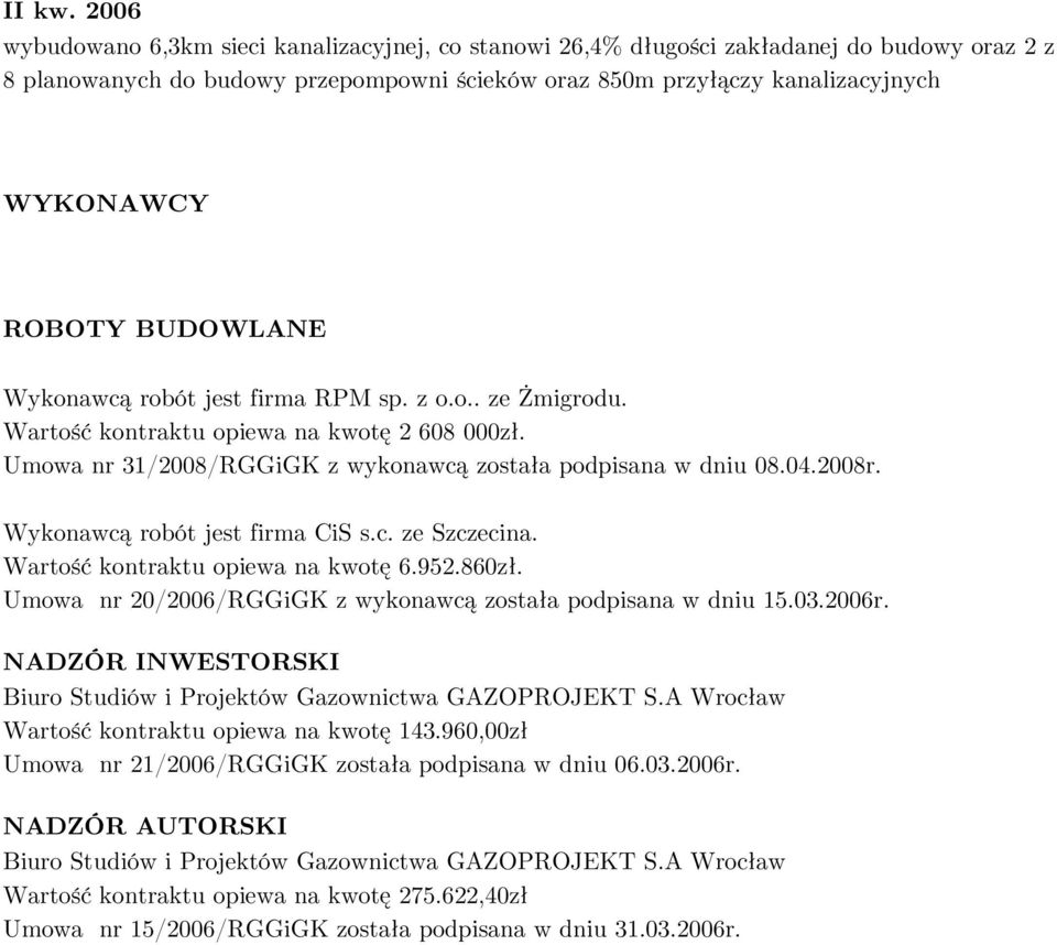 BUDOWLANE Wykonawcą robót jest firma RPM sp. z o.o.. ze Żmigrodu. Wartość kontraktu opiewa na kwotę 2 608 000zł. Umowa nr 31/2008/RGGiGK z wykonawcą została podpisana w dniu 08.04.2008r.