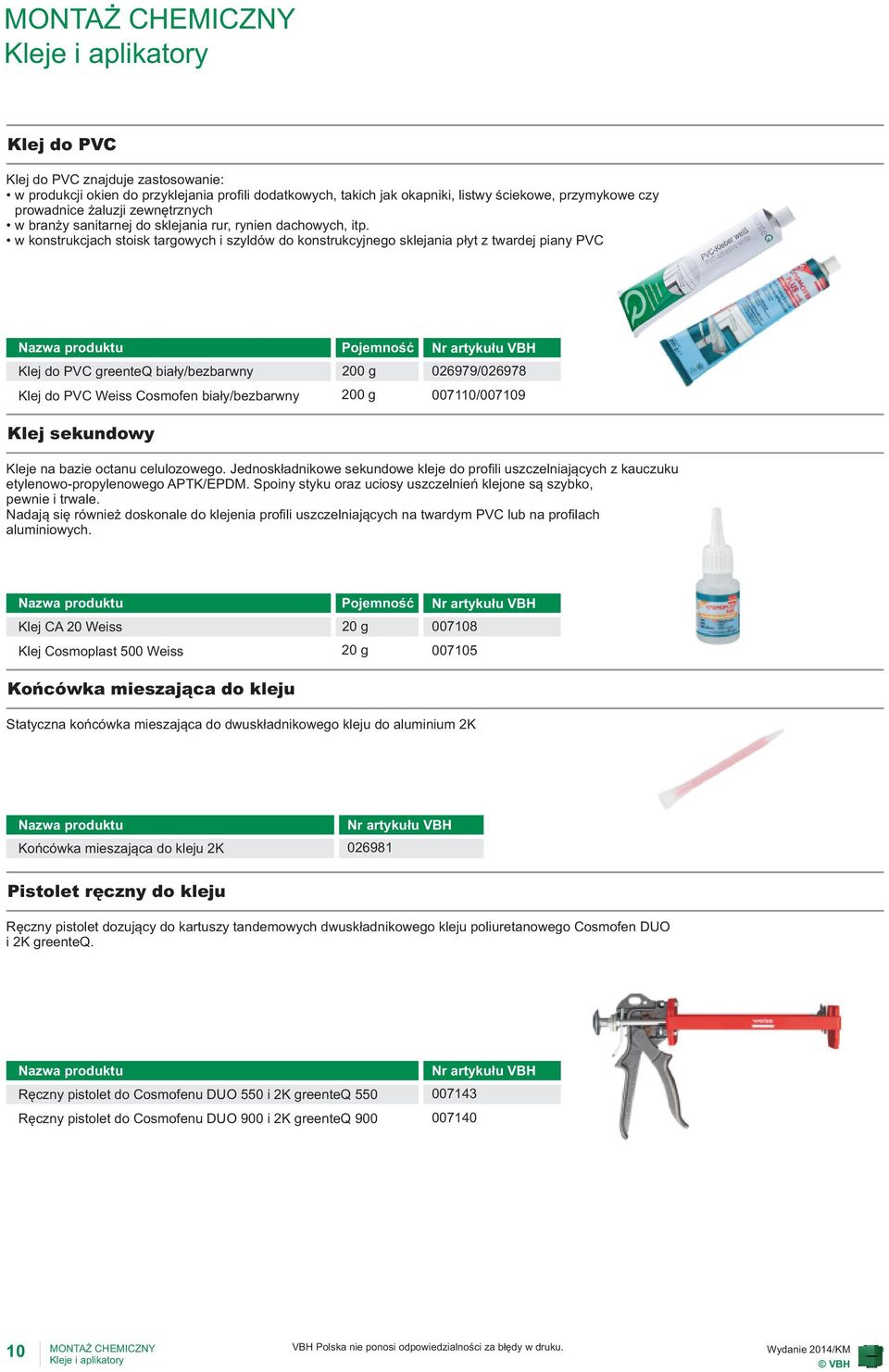 w konstrukcjach stoisk targowych i szyldów do konstrukcyjnego sklejania p³yt z twardej piany PVC Klej do PVC greenteq /bezbarwny Klej do PVC Weiss Cosmofen /bezbarwny Klej sekundowy 200 g 200 g