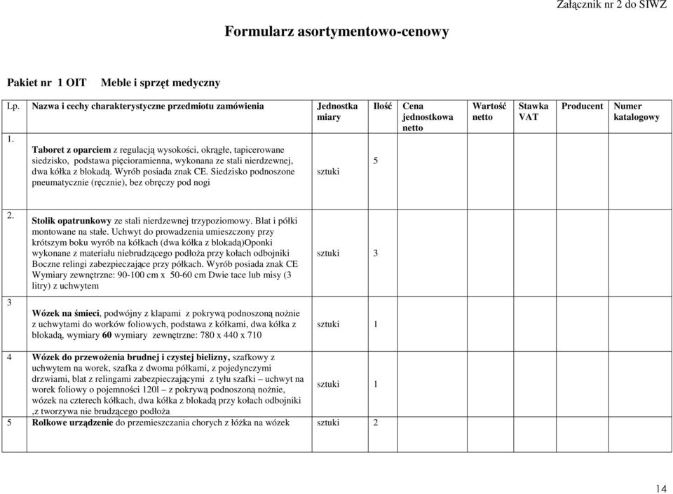 Siedzisko podnoszone pneumatycznie (ręcznie), bez obręczy pod nogi Siedzisko podnoszone pneumatycznie (ręcznie), bez obręczy pod nogi sztuki Ilość 5 Cena jednostkowa Wartość Stawka VAT Producent