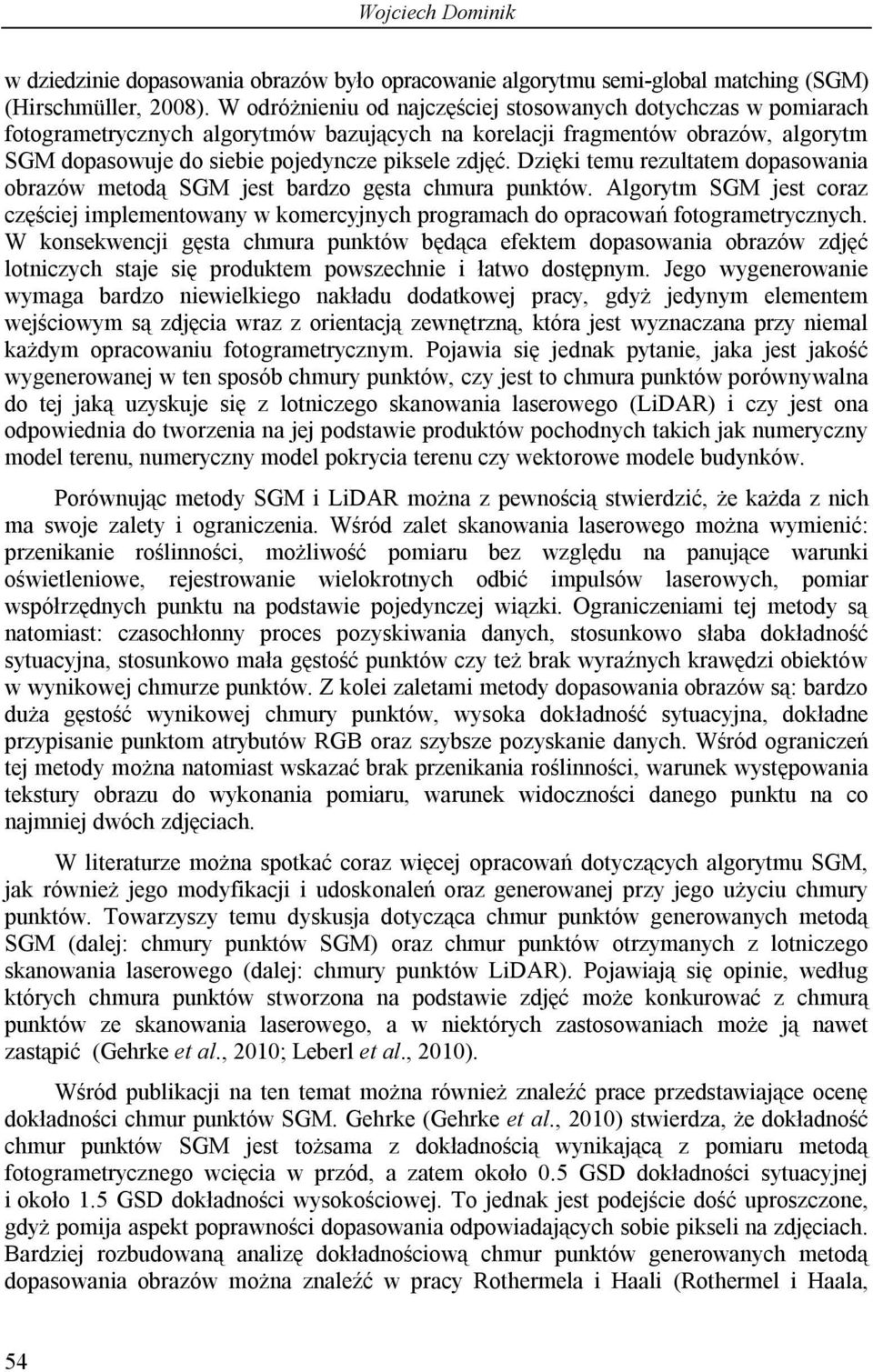 Dzięki temu rezultatem dopasowania obrazów metodą SGM jest bardzo gęsta chmura punktów. Algorytm SGM jest coraz częściej implementowany w komercyjnych programach do opracowań fotogrametrycznych.