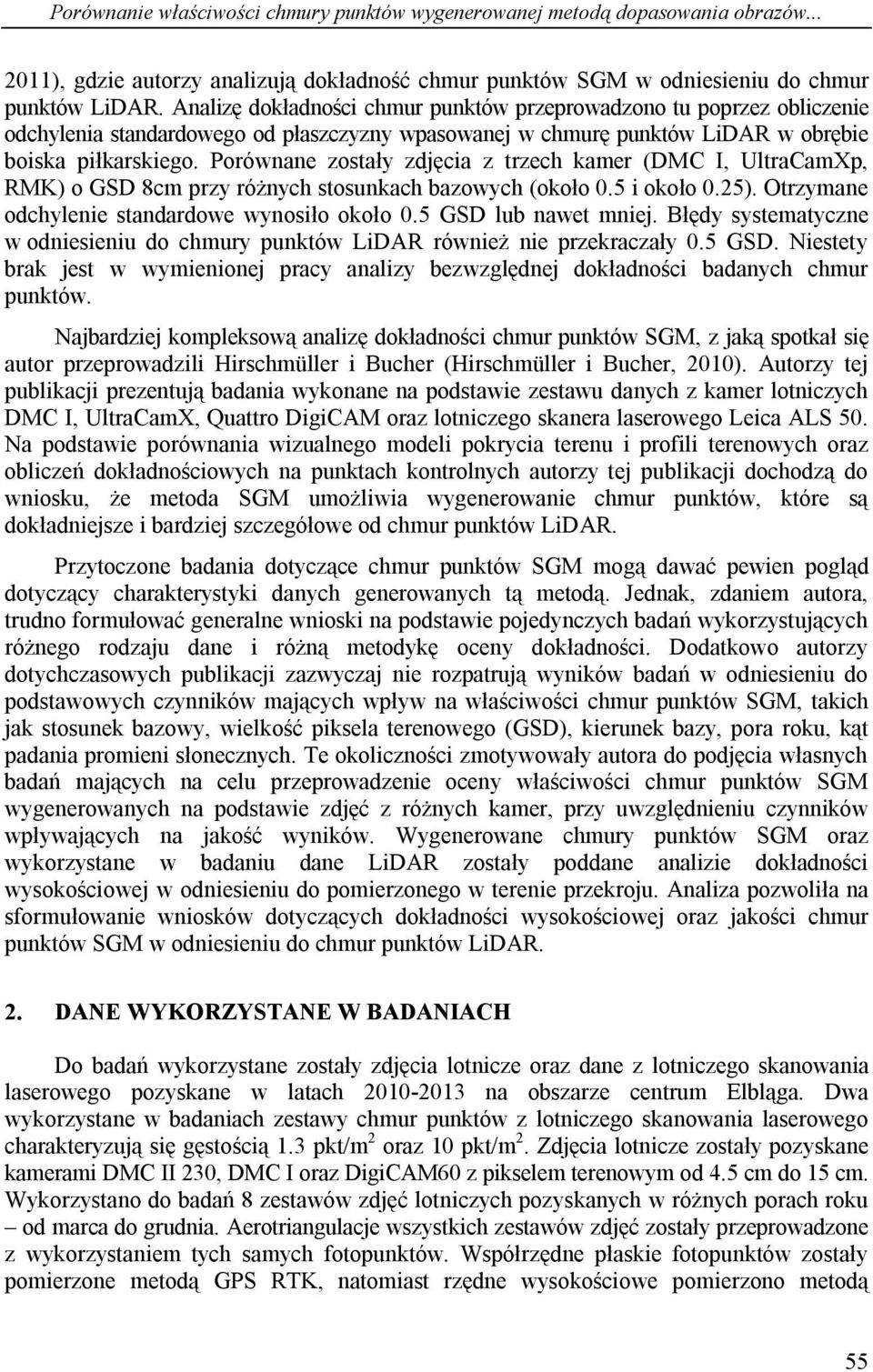 Porównane zostały zdjęcia z trzech kamer (DMC I, UltraCamXp, RMK) o GSD 8cm przy różnych stosunkach bazowych (około 0.5 i około 0.25). Otrzymane odchylenie standardowe wynosiło około 0.