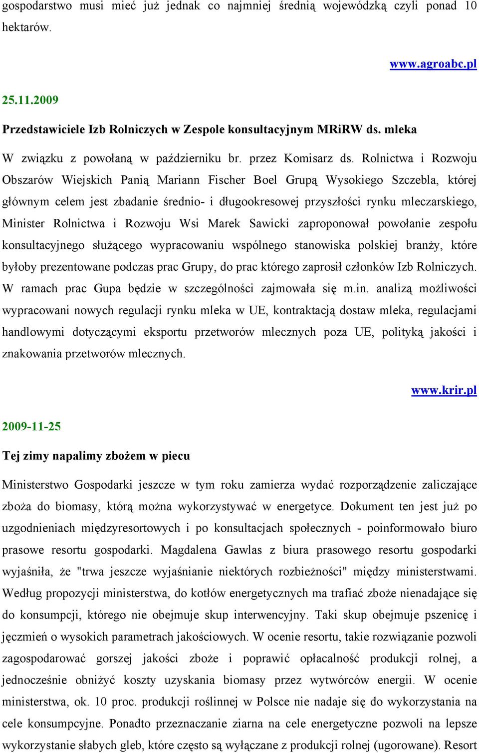 Rolnictwa i Rozwoju Obszarów Wiejskich Panią Mariann Fischer Boel Grupą Wysokiego Szczebla, której głównym celem jest zbadanie średnio- i długookresowej przyszłości rynku mleczarskiego, Minister