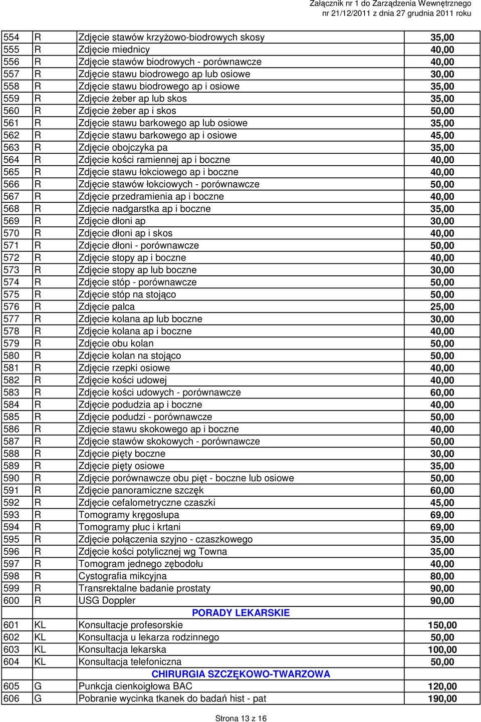 45,00 563 R Zdjęcie obojczyka pa 35,00 564 R Zdjęcie kości ramiennej ap i boczne 40,00 565 R Zdjęcie stawu łokciowego ap i boczne 40,00 566 R Zdjęcie stawów łokciowych - porównawcze 567 R Zdjęcie