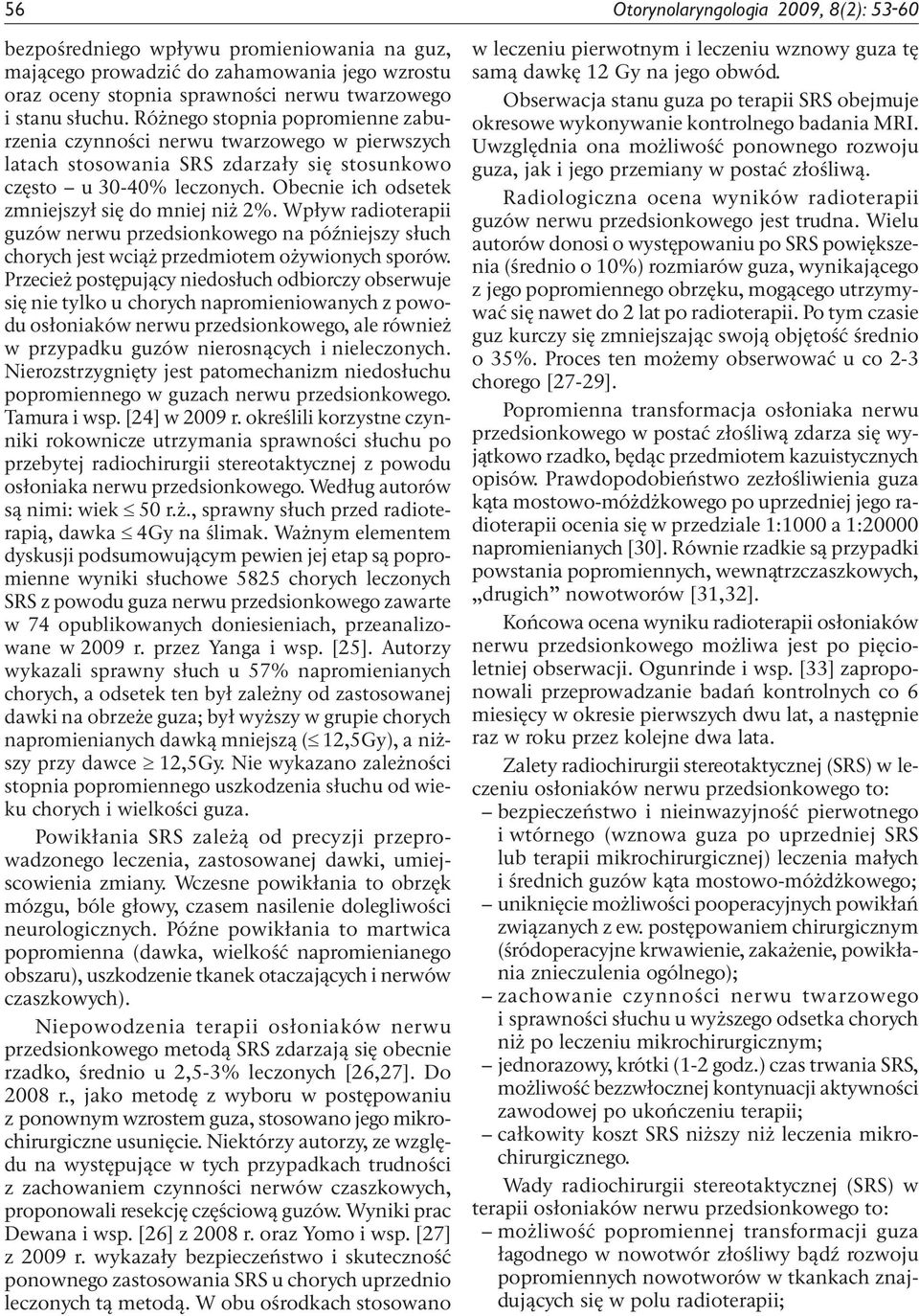 Obecnie ich odsetek zmniejszył się do mniej niż 2%. Wpływ radioterapii guzów nerwu przedsionkowego na późniejszy słuch chorych jest wciąż przedmiotem ożywionych sporów.