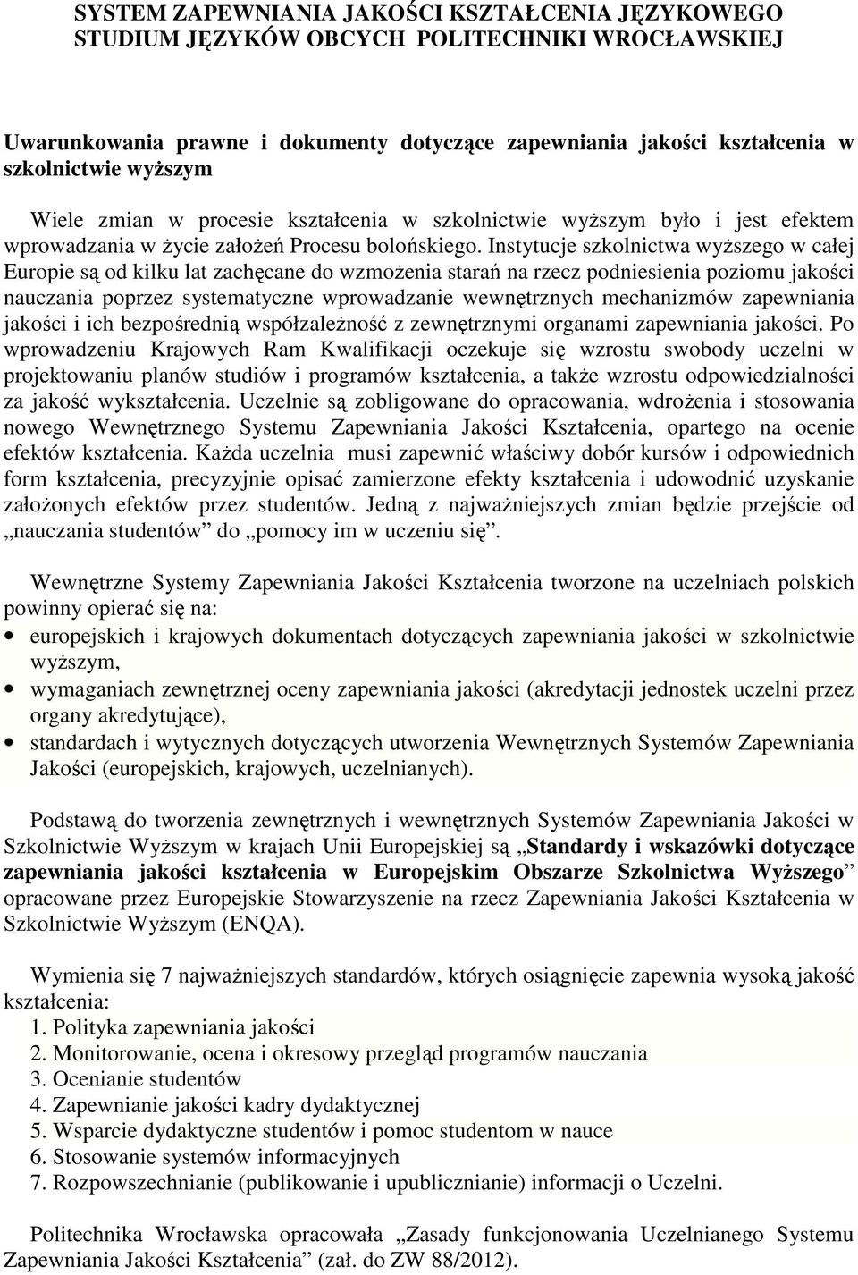 Instytucje szkolnictwa wyższego w całej Europie są od kilku lat zachęcane do wzmożenia starań na rzecz podniesienia poziomu jakości nauczania poprzez systematyczne wprowadzanie wewnętrznych