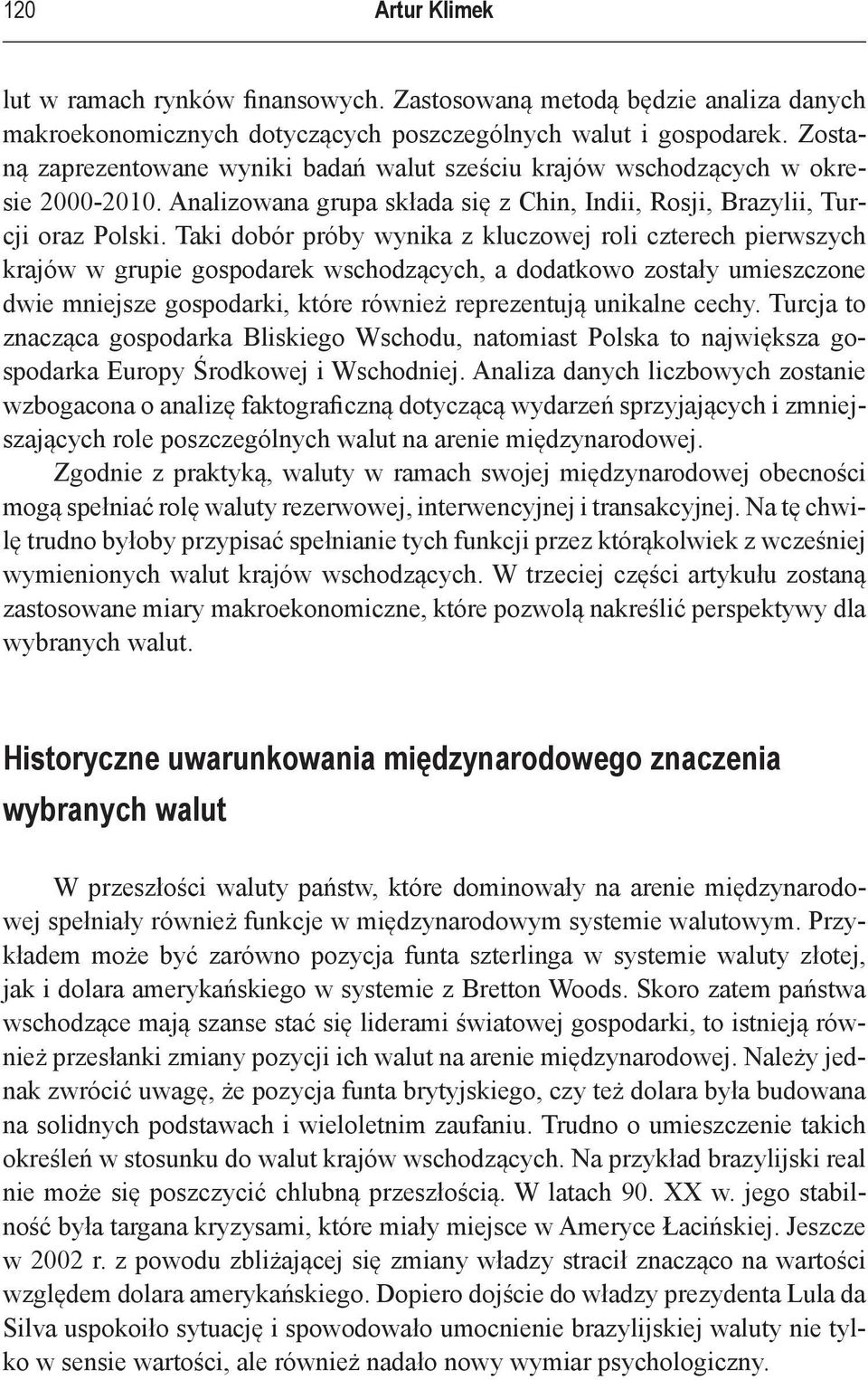 Taki dobór próby wynika z kluczowej roli czterech pierwszych krajów w grupie gospodarek wschodzących, a dodatkowo zostały umieszczone dwie mniejsze gospodarki, które również reprezentują unikalne