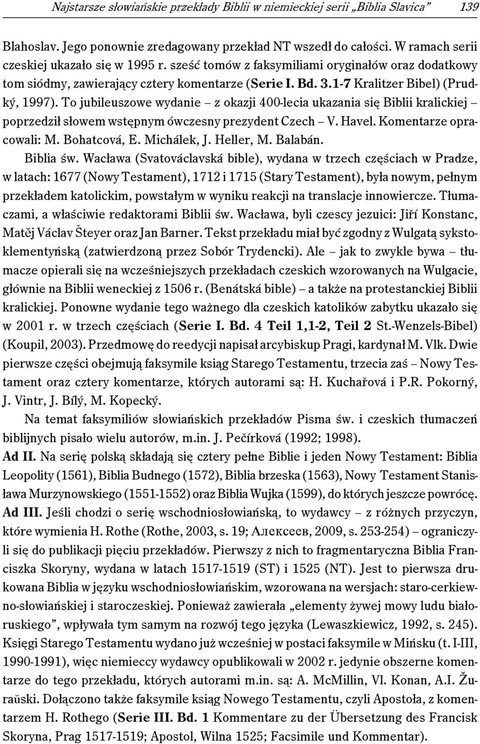 To jubileuszowe wydanie z okazji 400-lecia ukazania się Biblii kralickiej poprzedził słowem wstępnym ówczesny prezydent Czech V. Havel. Komentarze opracowali: M. Bohatcová, E. Michálek, J. Heller, M.