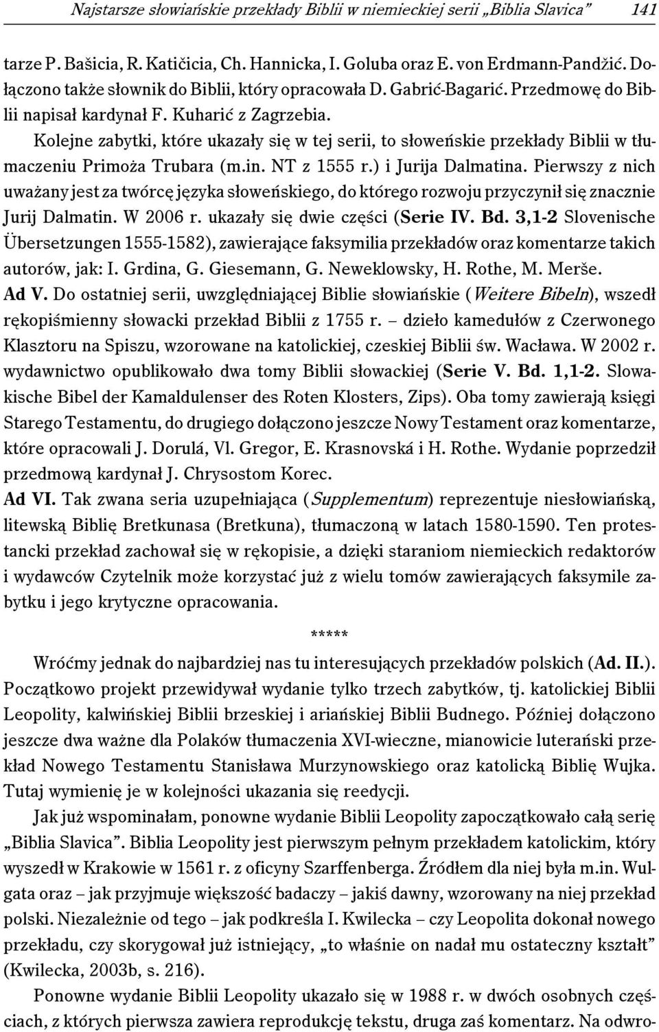 Kolejne zabytki, które ukazały się w tej serii, to słoweńskie przekłady Biblii w tłumaczeniu Primoża Trubara (m.in. NT z 1555 r.) i Jurija Dalmatina.