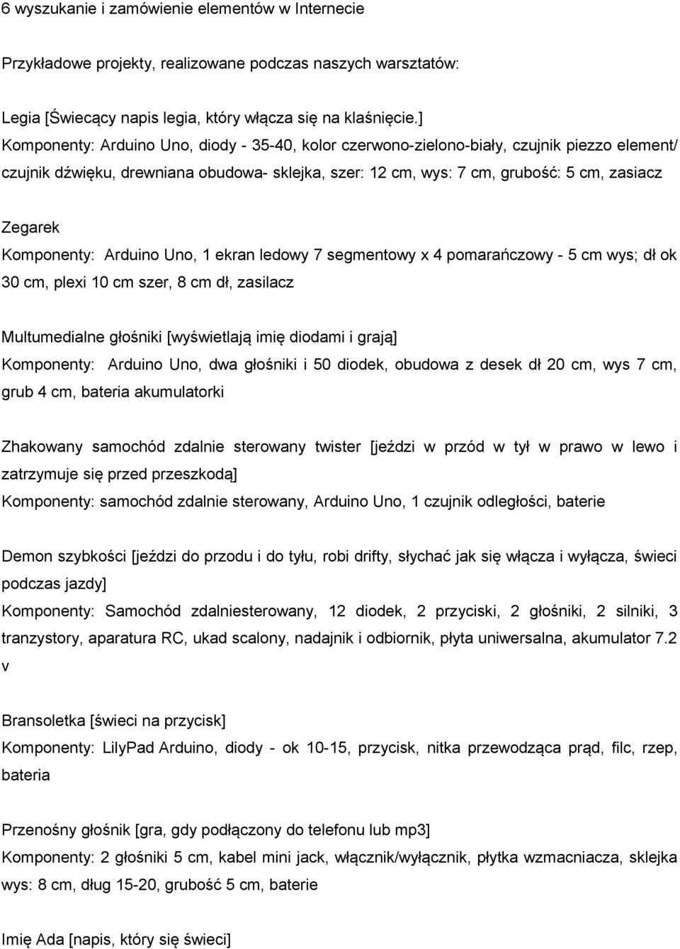 Komponenty: Arduino Uno, 1 ekran ledowy 7 segmentowy x 4 pomarańczowy - 5 cm wys; dł ok 30 cm, plexi 10 cm szer, 8 cm dł, zasilacz Multumedialne głośniki [wyświetlają imię diodami i grają]