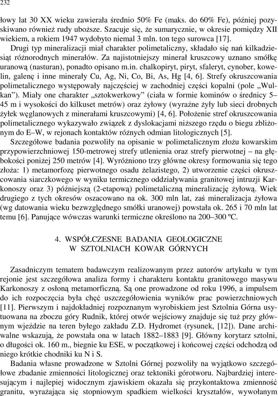 Drugi typ mineralizacji miał charakter polimetaliczny, składało się nań kilkadziesiąt różnorodnych minerałów. Za najistotniejszy minerał kruszcowy uznano smółkę uranową (nasturan), ponadto opisano m.