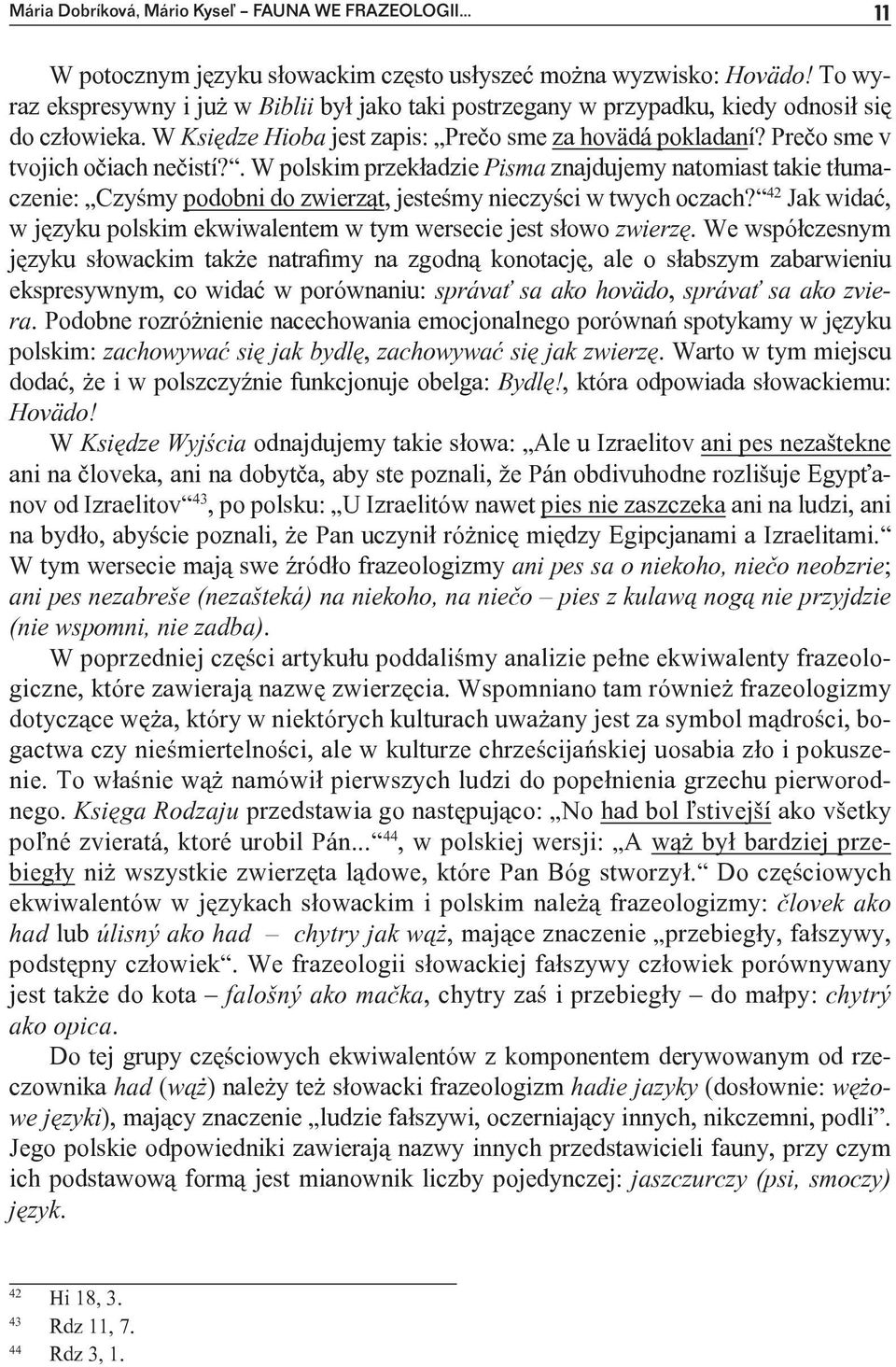 Prečo sme v tvojich očiach nečistí?. W polskim przekładzie Pisma znajdujemy natomiast takie tłumaczenie: Czyśmy podobni do zwierząt, jesteśmy nieczyści w twych oczach?