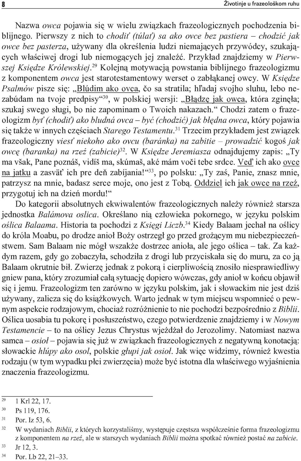 Przykład znajdziemy w Pierwszej Księdze Królewskiej. 29 Kolejną motywacją powstania biblijnego frazeologizmu z komponentem owca jest starotestamentowy werset o zabłąkanej owcy.