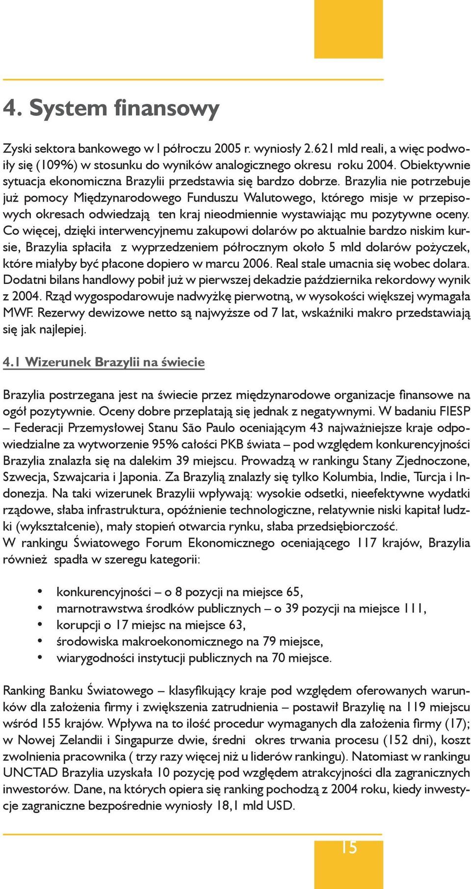 Brazylia nie potrzebuje już pomocy Międzynarodowego Funduszu Walutowego, którego misje w przepisowych okresach odwiedzają ten kraj nieodmiennie wystawiając mu pozytywne oceny.