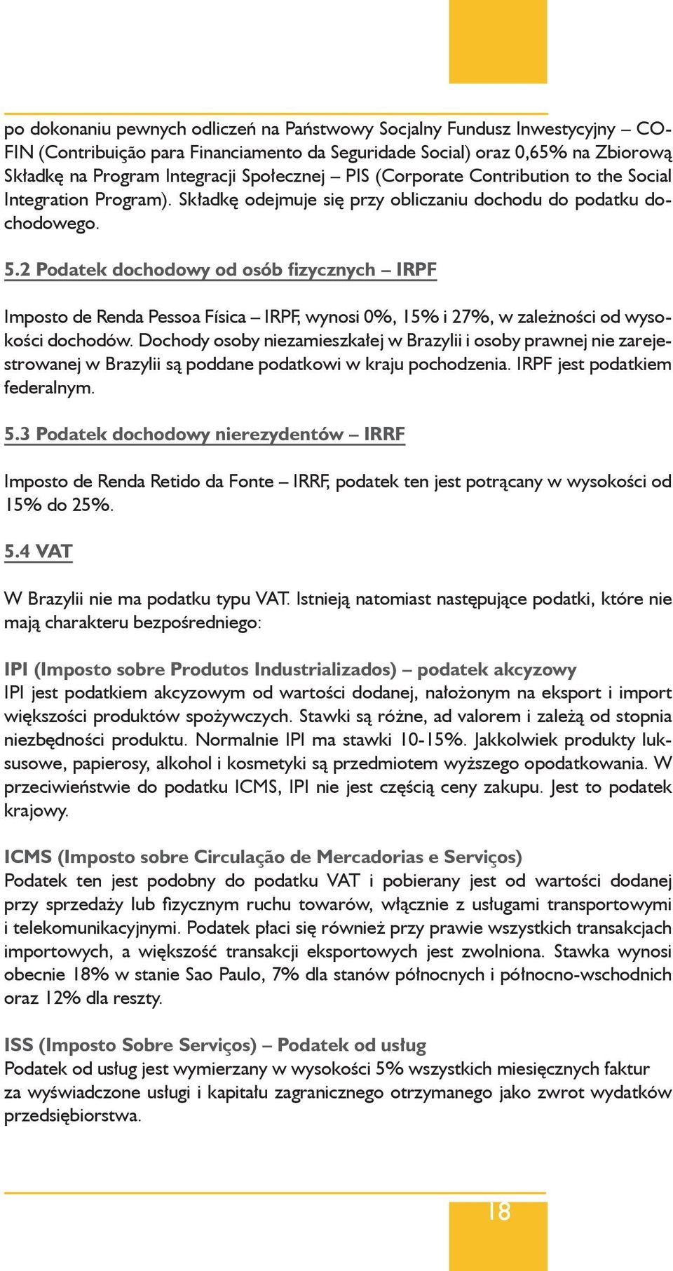 2 Podatek dochodowy od osób fizycznych IRPF Imposto de Renda Pessoa Física IRPF, wynosi 0%, 15% i 27%, w zależności od wysokości dochodów.