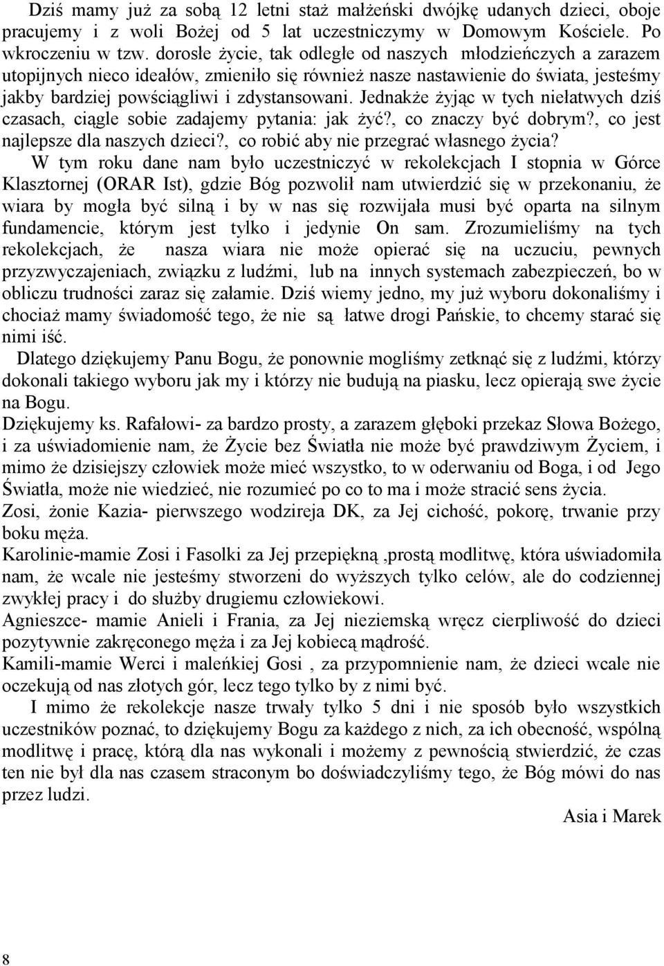 Jednakże żyjąc w tych niełatwych dziś czasach, ciągle sobie zadajemy pytania: jak żyć?, co znaczy być dobrym?, co jest najlepsze dla naszych dzieci?, co robić aby nie przegrać własnego życia?