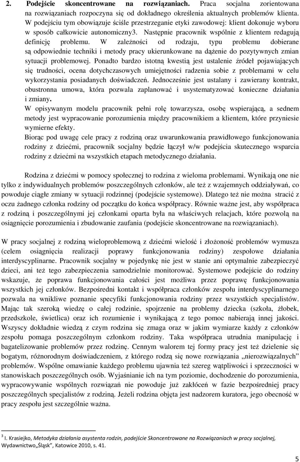 W zależności od rodzaju, typu problemu dobierane są odpowiednie techniki i metody pracy ukierunkowane na dążenie do pozytywnych zmian sytuacji problemowej.