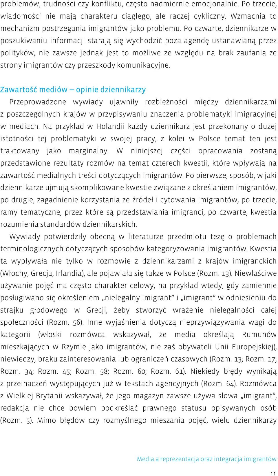 Po czwarte, dziennikarze w poszukiwaniu informacji starają się wychodzić poza agendę ustanawianą przez polityków, nie zawsze jednak jest to możliwe ze względu na brak zaufania ze strony imigrantów