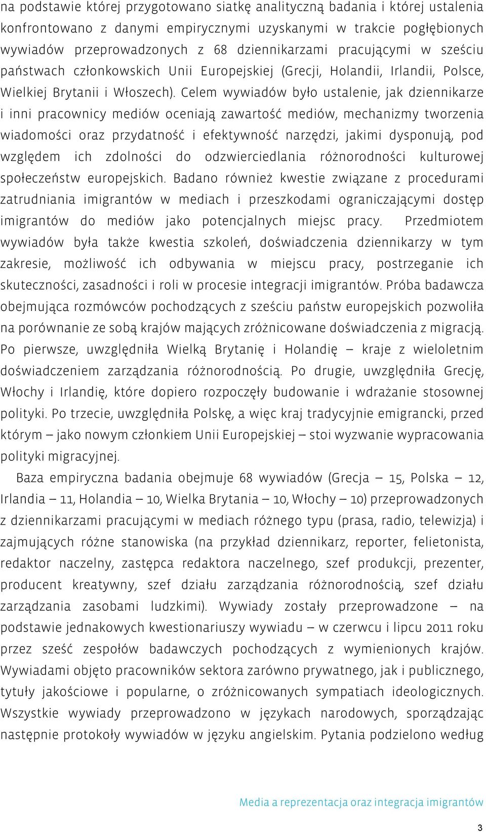 Celem wywiadów było ustalenie, jak dziennikarze i inni pracownicy mediów oceniają zawartość mediów, mechanizmy tworzenia wiadomości oraz przydatność i efektywność narzędzi, jakimi dysponują, pod