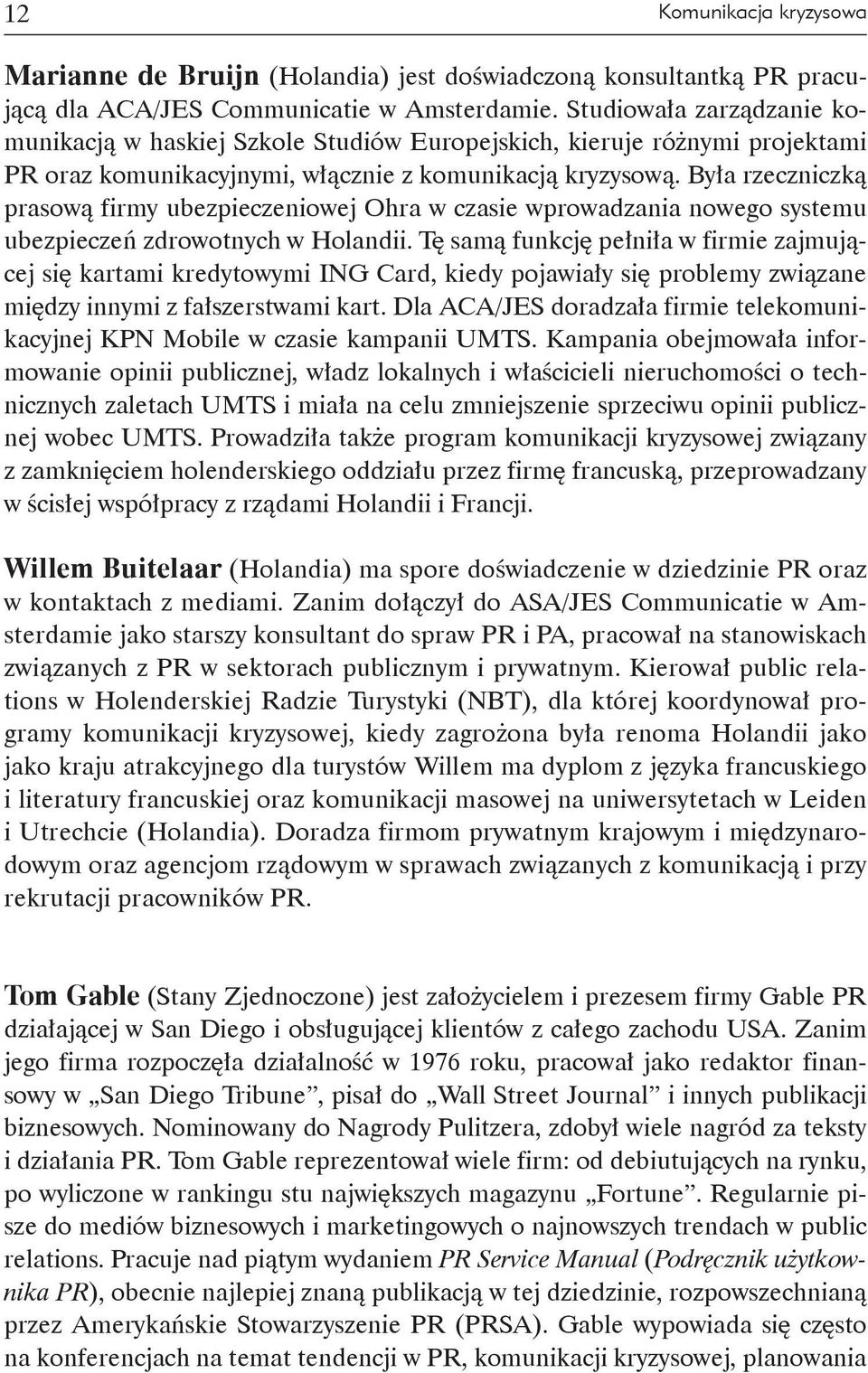 Była rzeczniczką prasową firmy ubezpieczeniowej Ohra w czasie wprowadzania nowego systemu ubezpieczeń zdrowotnych w Holandii.