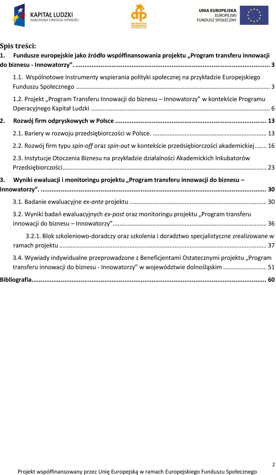 ... 13 2.2. Rozwój firm typu spin-off oraz spin-out w kontekście przedsiębiorczości akademickiej... 16 2.3. Instytucje Otoczenia Biznesu na przykładzie działalności Akademickich Inkubatorów Przedsiębiorczości.