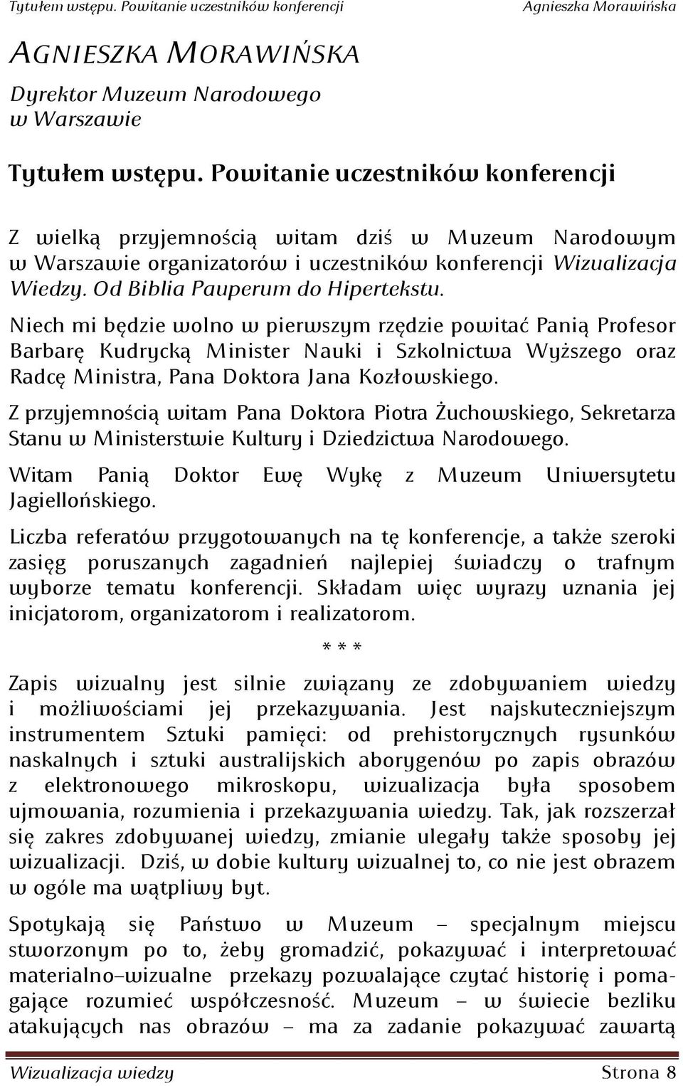 Niech mi będzie wolno w pierwszym rzędzie powitad Panią Profesor Barbarę Kudrycką Minister Nauki i Szkolnictwa Wyższego oraz Radcę Ministra, Pana Doktora Jana Kozłowskiego; Z przyjemnością witam Pana