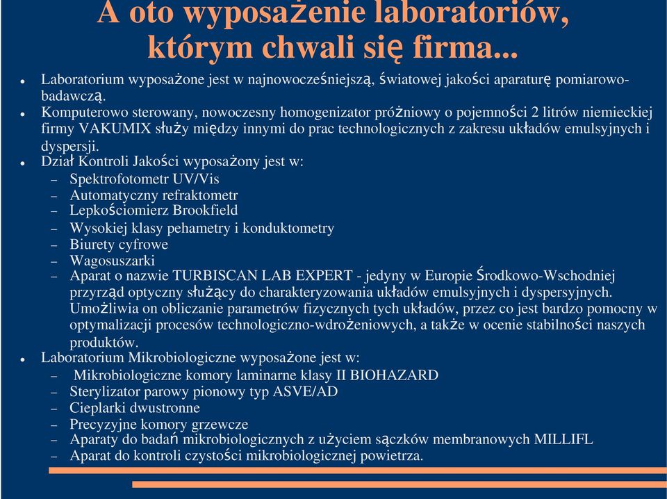 Dział Kontroli Jakości wyposaŝony jest w: Spektrofotometr UV/Vis Automatyczny refraktometr Lepkościomierz Brookfield Wysokiej klasy pehametry i konduktometry Biurety cyfrowe Wagosuszarki Aparat o