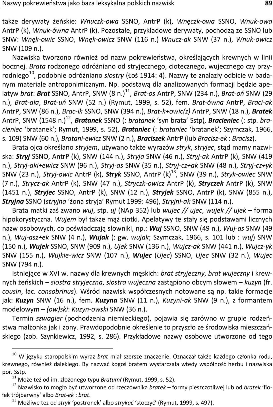 Brata rodzonego odróżniano od stryjecznego, ciotecznego, wujecznego czy przyrodniego 10, podobnie odróżniano siostry (Łoś 1914: 4). Nazwy te znalazły odbicie w badanym materiale antroponimicznym. Np.