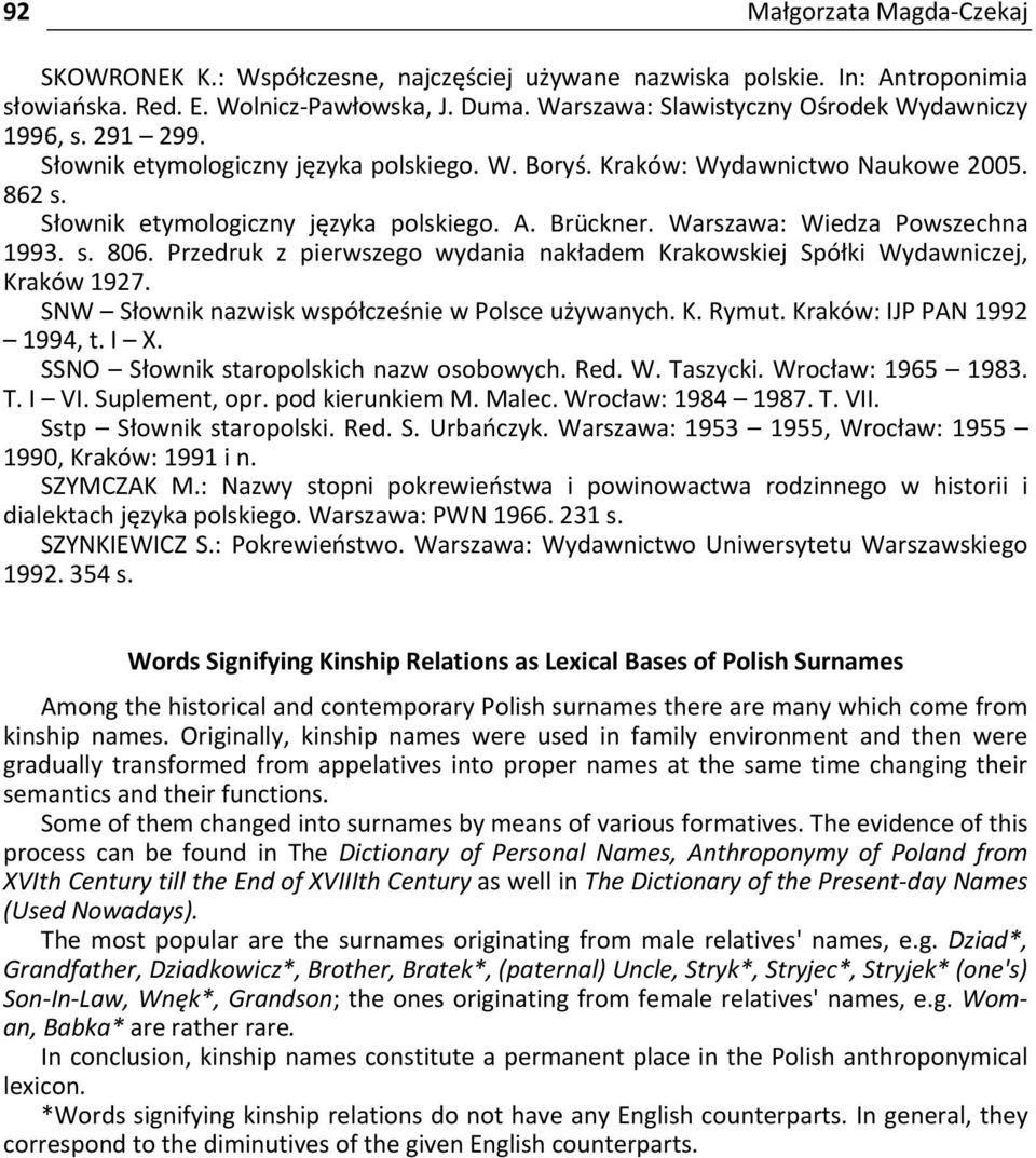 Brückner. Warszawa: Wiedza Powszechna 1993. s. 806. Przedruk z pierwszego wydania nakładem Krakowskiej Spółki Wydawniczej, Kraków 1927. SNW Słownik nazwisk współcześnie w Polsce używanych. K. Rymut.