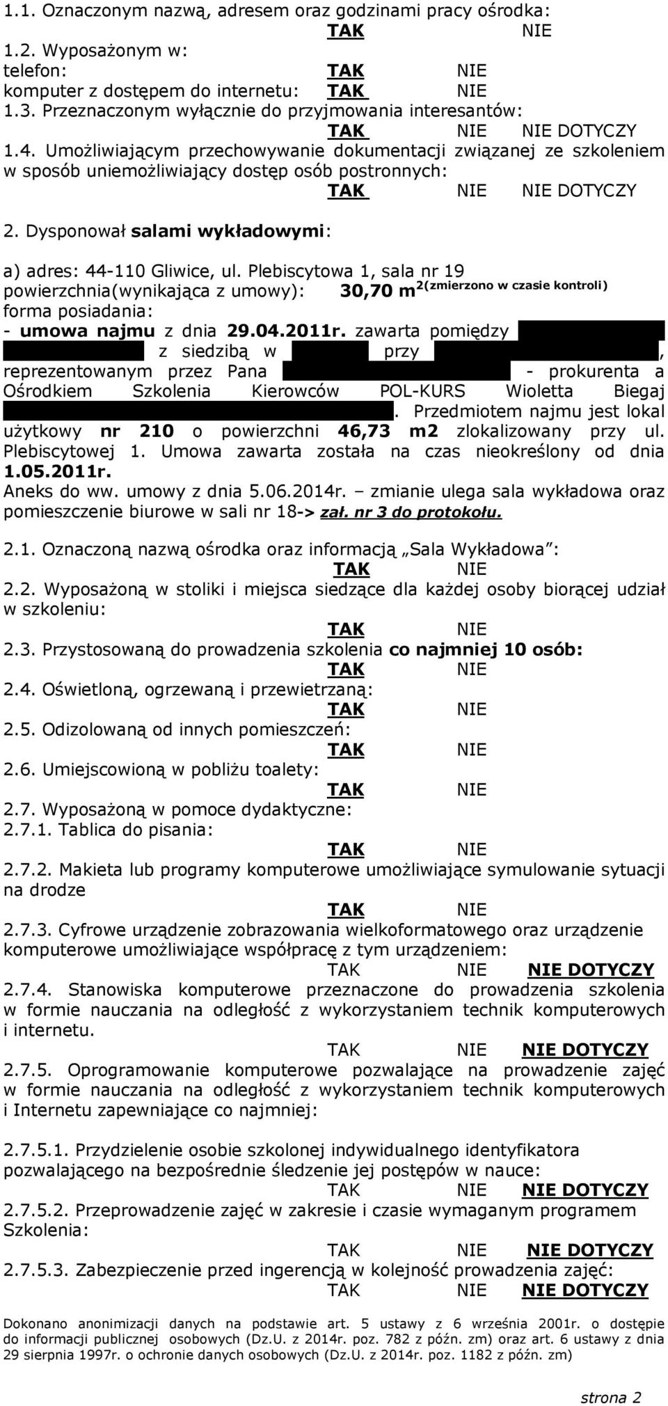 Plebiscytowa 1, sala nr 19 2(zmierzono w czasie kontroli) powierzchnia(wynikająca z umowy): 30,70 m forma posiadania: - umowa najmu z dnia 29.04.2011r. zawarta pomiędzy MK Dach System Spółka z o.