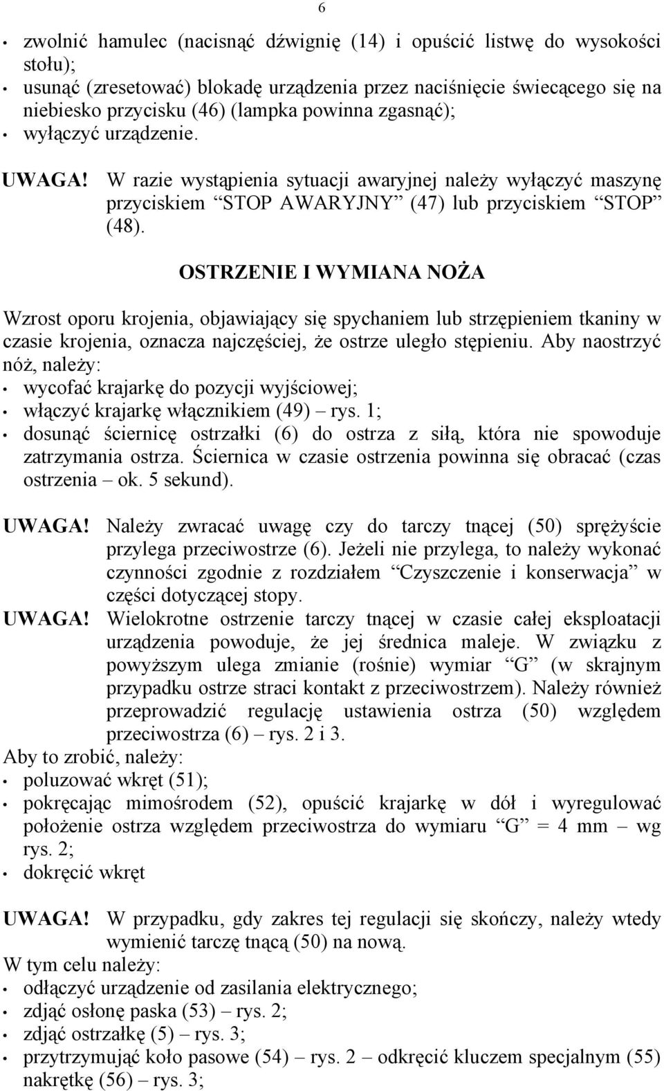 OSTRZENIE I WYMIANA NOŻA Wzrost oporu krojenia, objawiający się spychaniem lub strzępieniem tkaniny w czasie krojenia, oznacza najczęściej, że ostrze uległo stępieniu.