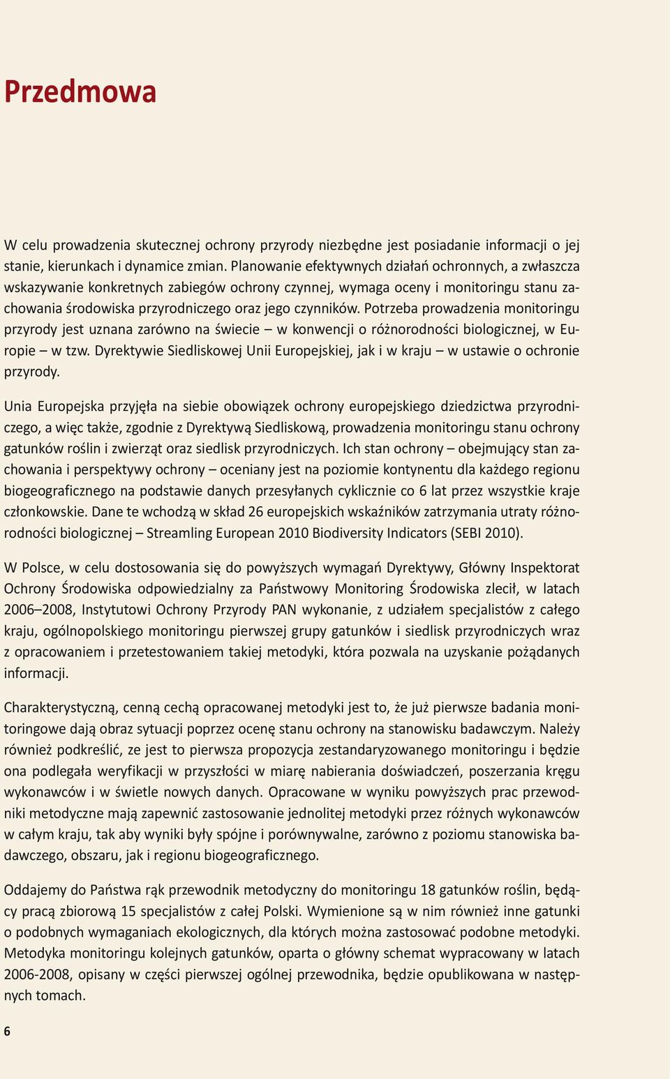 Potrzeba prowadzenia monitoringu przyrody jest uznana zarówno na świecie w konwencji o różnorodności biologicznej, w Europie w tzw.