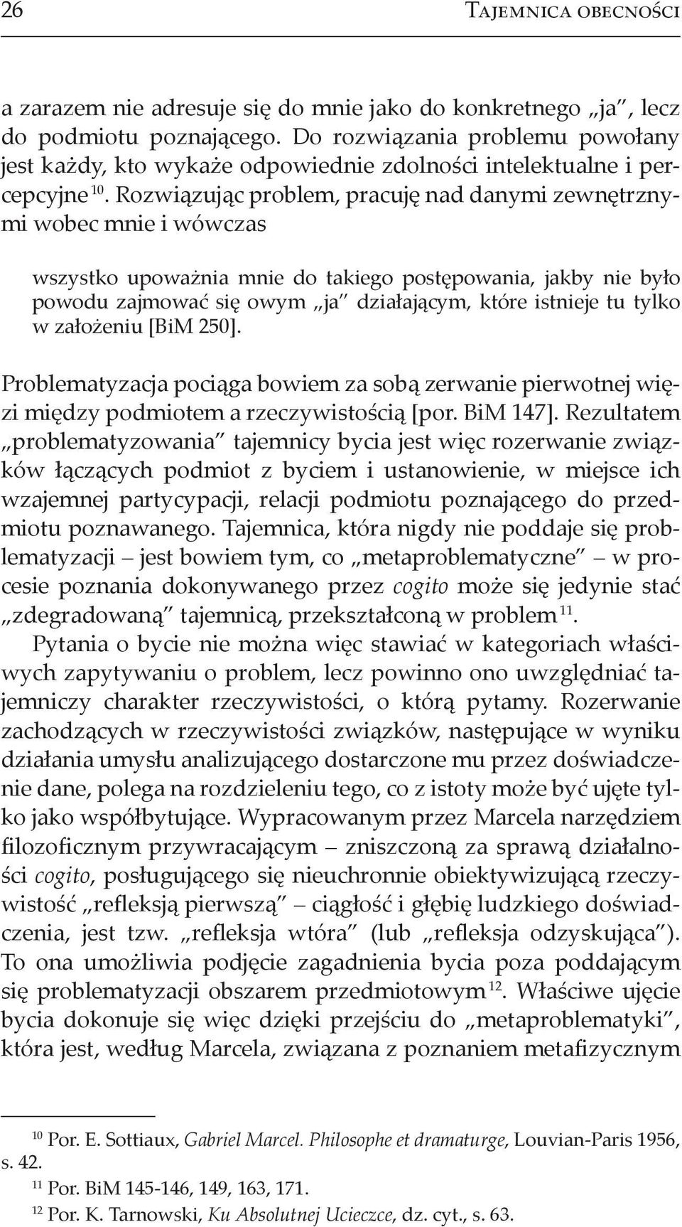 Rozwiązując problem, pracuję nad danymi zewnętrznymi wobec mnie i wówczas wszystko upoważnia mnie do takiego postępowania, jakby nie było powodu zajmować się owym ja działającym, które istnieje tu