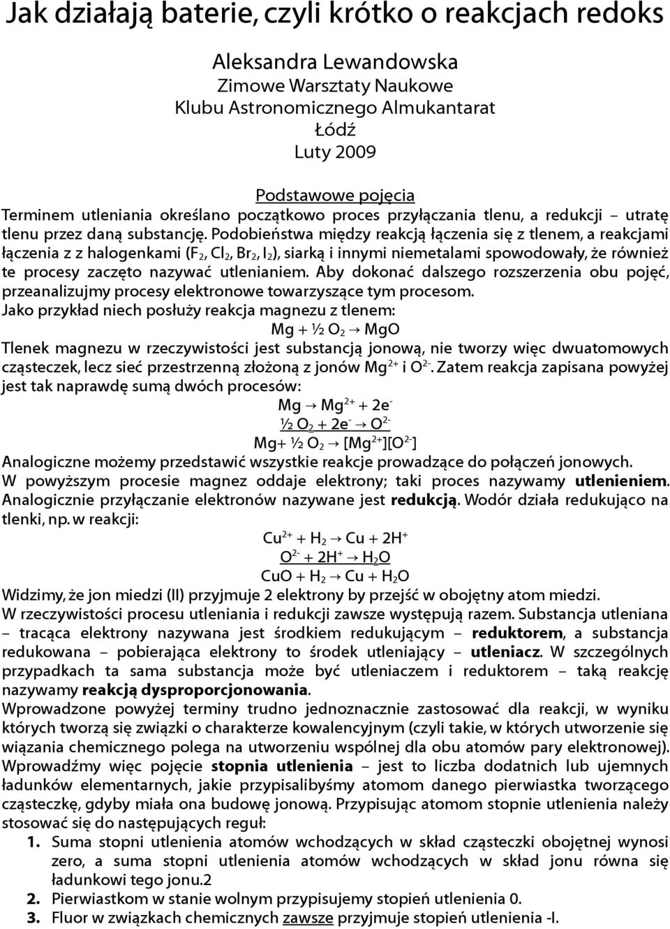 Pdbieństwa między reakcją łączenia się z tlenem, a reakcjami łączenia z z halgenkami (F 2, Cl 2, Br 2, I 2 ), siarką i innymi niemetalami spwdwały, że również te prcesy zaczęt nazywać utlenianiem.