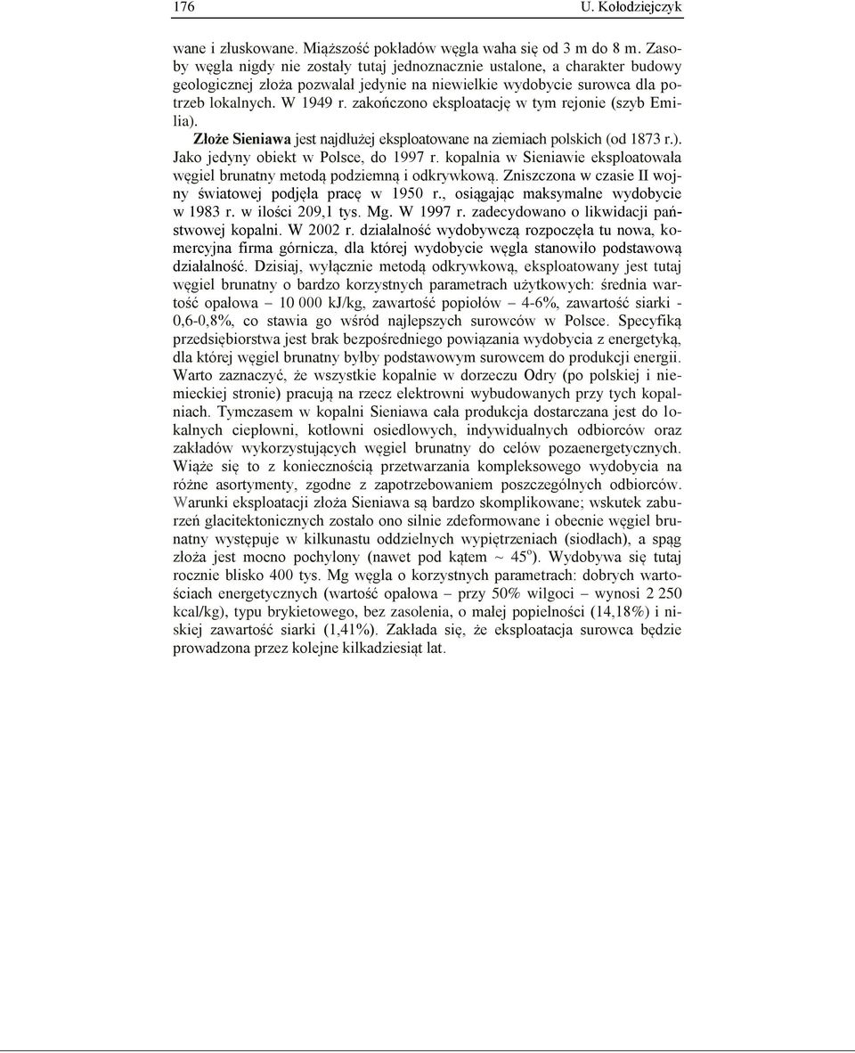 zakończono eksploatację w tym rejonie (szyb Emilia). Złoże Sieniawa jest najdłużej eksploatowane na ziemiach polskich (od 1873 r.). Jako jedyny obiekt w Polsce, do 1997 r.