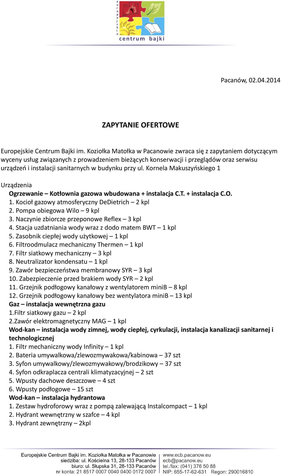 ul. Kornela Makuszyńskiego 1 Urządzenia Ogrzewanie Kotłownia gazowa wbudowana + instalacja C.T. + instalacja C.O. 1. Kocioł gazowy atmosferyczny DeDietrich 2 kpl 2. Pompa obiegowa Wilo 9 kpl 3.