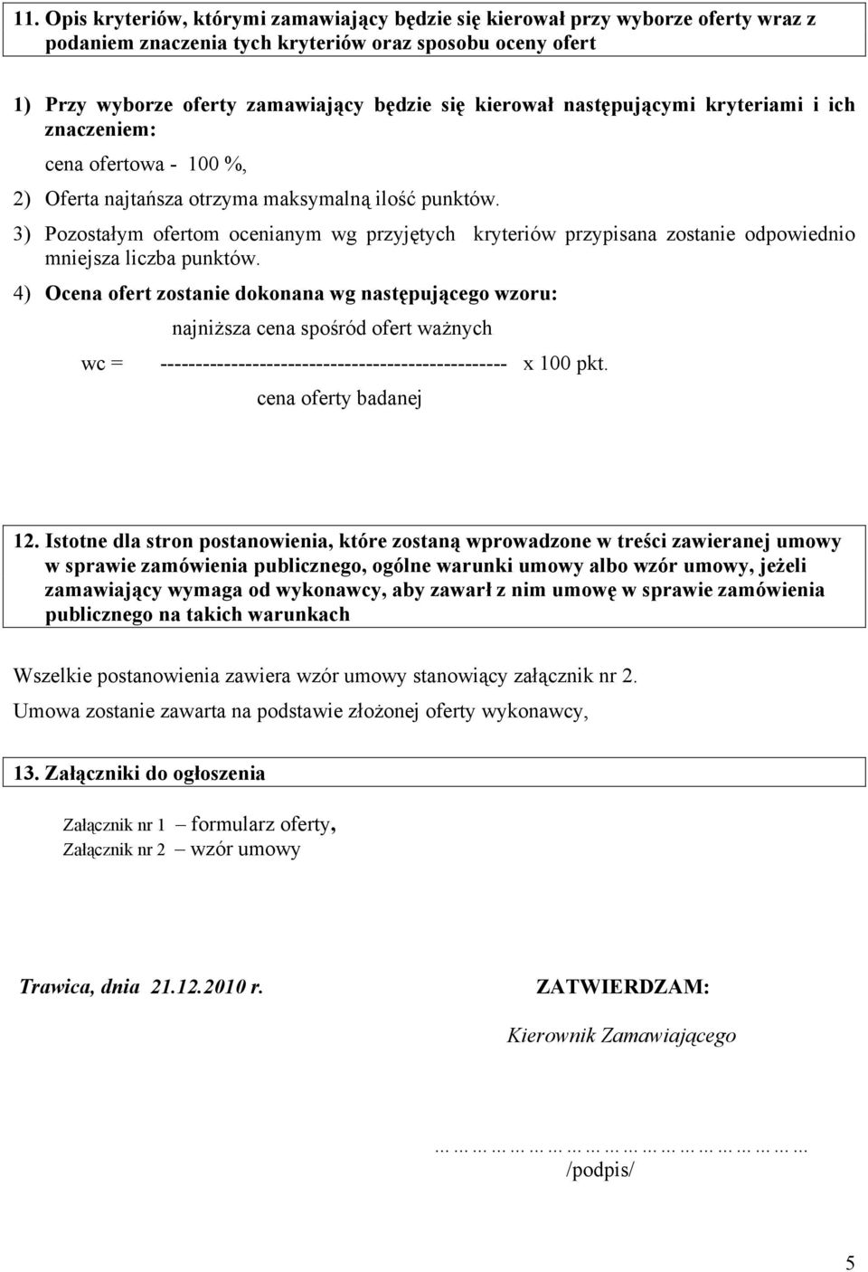 3) Pozostałym ofertom ocenianym wg przyjętych kryteriów przypisana zostanie odpowiednio mniejsza liczba punktów.